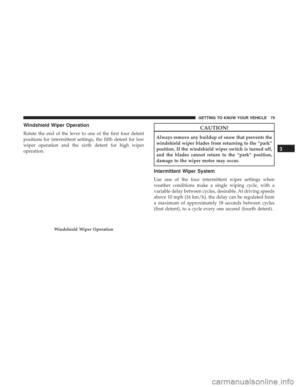 JEEP GRAND CHEROKEE 2017 WK2 / 4.G Owners Manual Windshield Wiper Operation
Rotate the end of the lever to one of the first four detent
positions for intermittent settings, the fifth detent for low
wiper operation and the sixth detent for high wiper