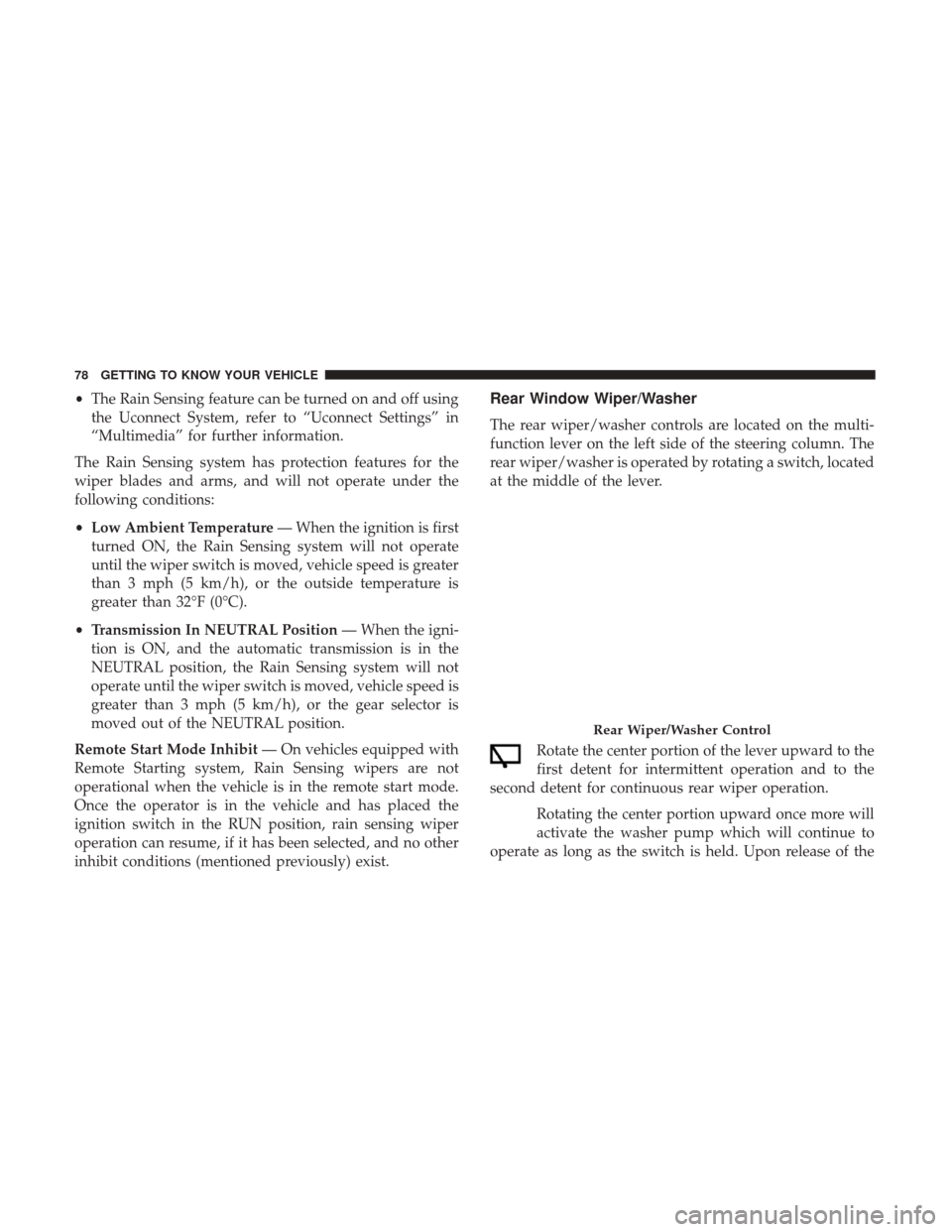 JEEP GRAND CHEROKEE 2017 WK2 / 4.G Owners Manual •The Rain Sensing feature can be turned on and off using
the Uconnect System, refer to “Uconnect Settings” in
“Multimedia” for further information.
The Rain Sensing system has protection fea