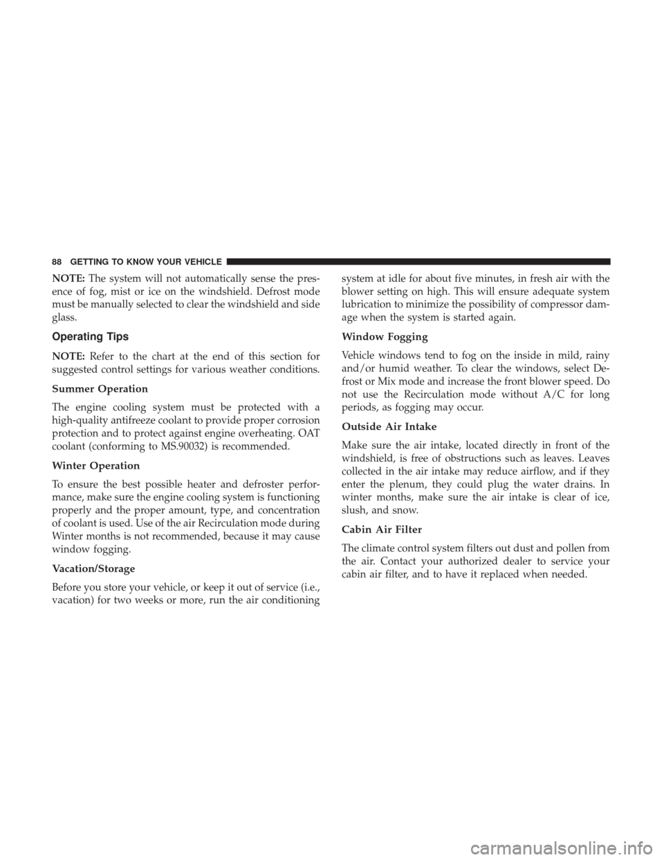 JEEP GRAND CHEROKEE 2017 WK2 / 4.G Owners Manual NOTE:The system will not automatically sense the pres-
ence of fog, mist or ice on the windshield. Defrost mode
must be manually selected to clear the windshield and side
glass.
Operating Tips
NOTE: R