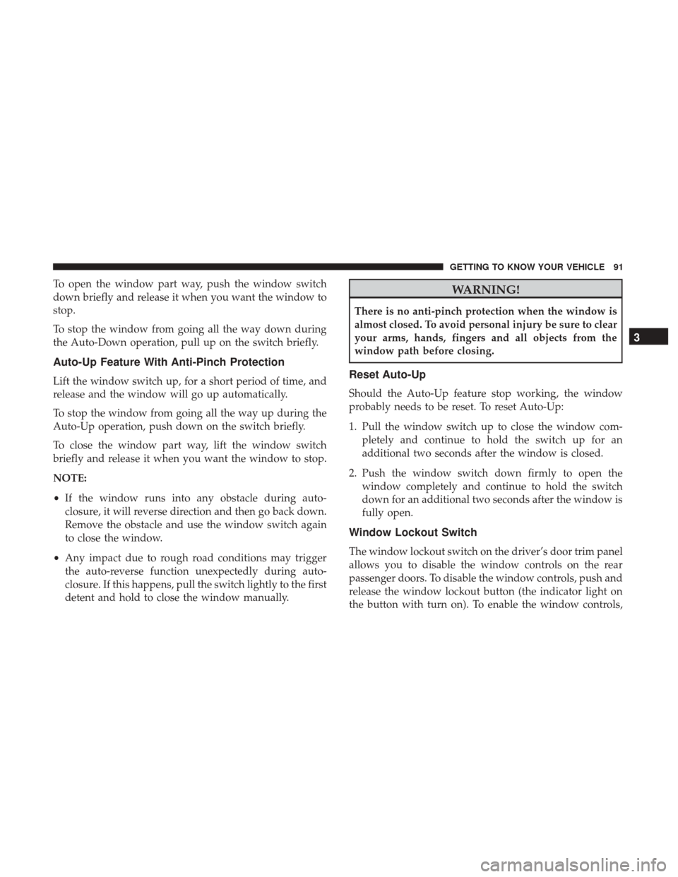 JEEP GRAND CHEROKEE 2017 WK2 / 4.G Owners Manual To open the window part way, push the window switch
down briefly and release it when you want the window to
stop.
To stop the window from going all the way down during
the Auto-Down operation, pull up