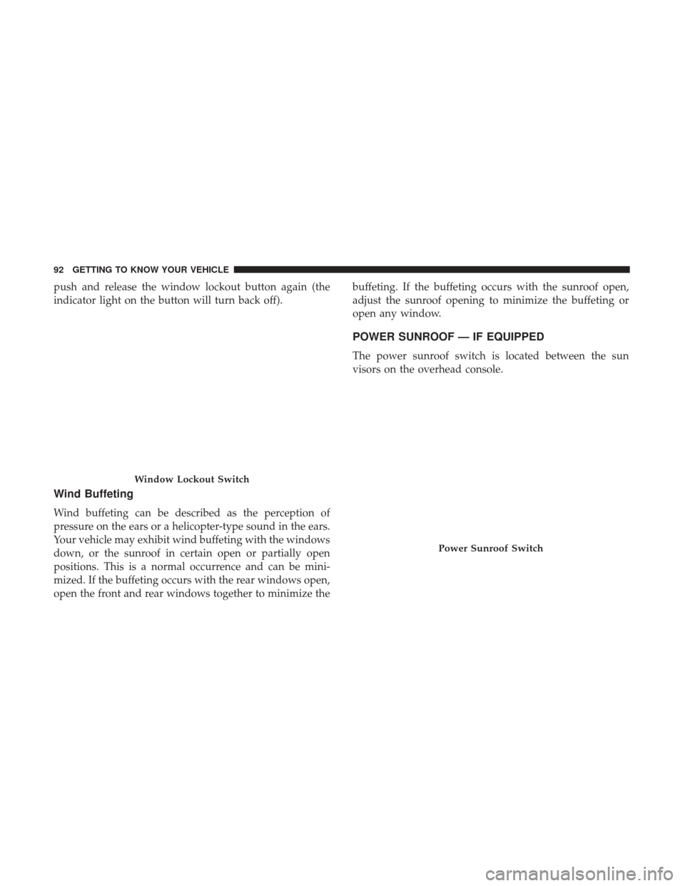 JEEP GRAND CHEROKEE 2017 WK2 / 4.G Owners Manual push and release the window lockout button again (the
indicator light on the button will turn back off).
Wind Buffeting
Wind buffeting can be described as the perception of
pressure on the ears or a h