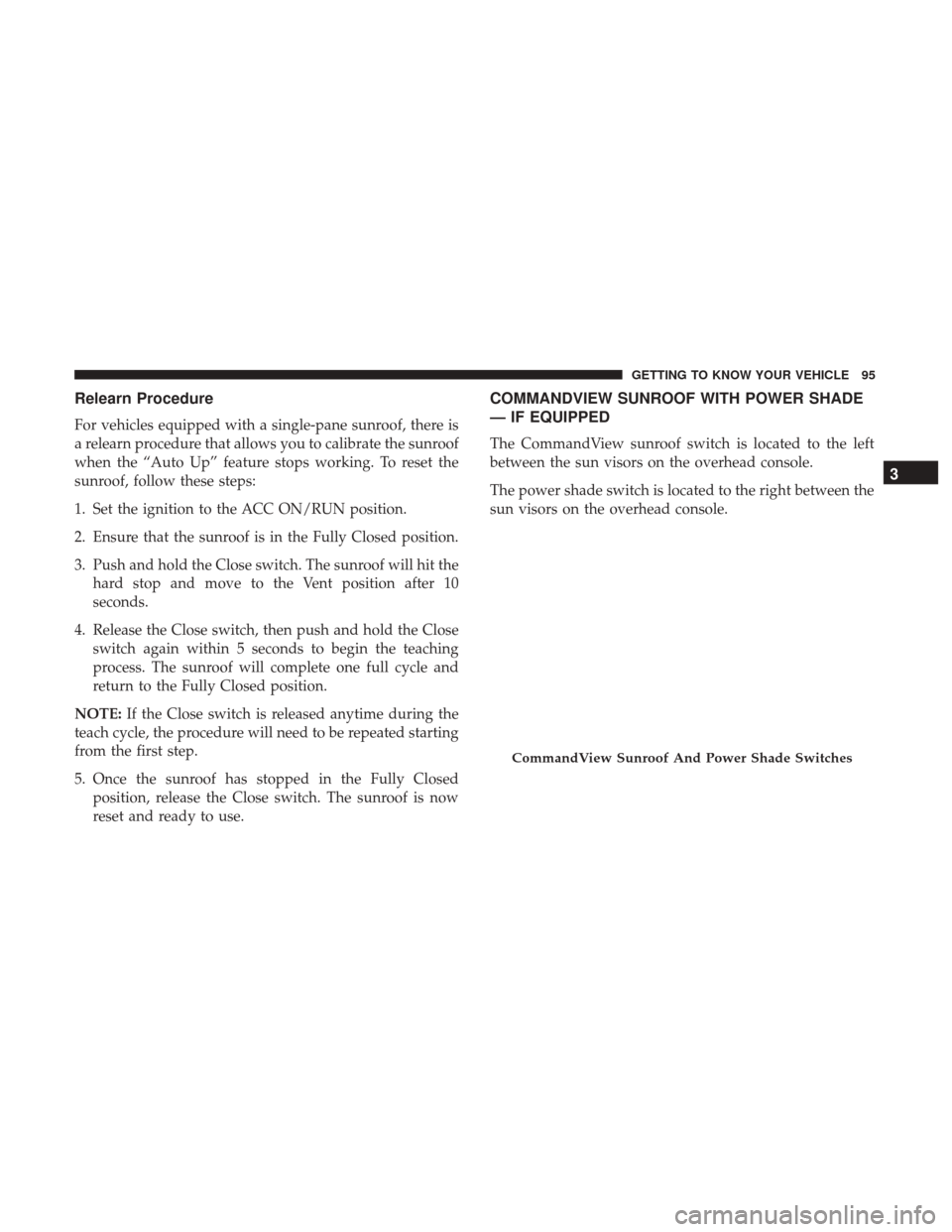 JEEP GRAND CHEROKEE 2017 WK2 / 4.G Owners Manual Relearn Procedure
For vehicles equipped with a single-pane sunroof, there is
a relearn procedure that allows you to calibrate the sunroof
when the “Auto Up” feature stops working. To reset the
sun