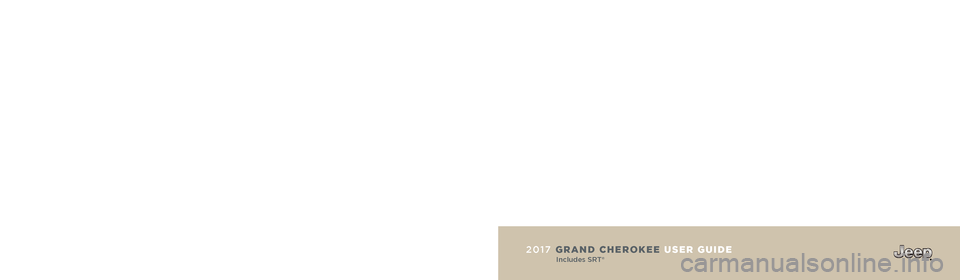 JEEP GRAND CHEROKEE 2017 WK2 / 4.G User Guide 2017 GRAND CHEROKEE USER GUIDE
Includes SRT®
Jeep.com (U.S.) Jeep.ca (Canada)
DOWNLOAD A FREE ELECTRONIC COPY of the
Owner’s Manual and Warranty Booklet by visiting:
www.jeep.com/en/owners/m JEEP GRAND CHEROKEE 2017 WK2 / 4.G User Guide 2017 GRAND CHEROKEE USER GUIDE
Includes SRT®
Jeep.com (U.S.) Jeep.ca (Canada)
DOWNLOAD A FREE ELECTRONIC COPY of the
Owner’s Manual and Warranty Booklet by visiting:
www.jeep.com/en/owners/m
