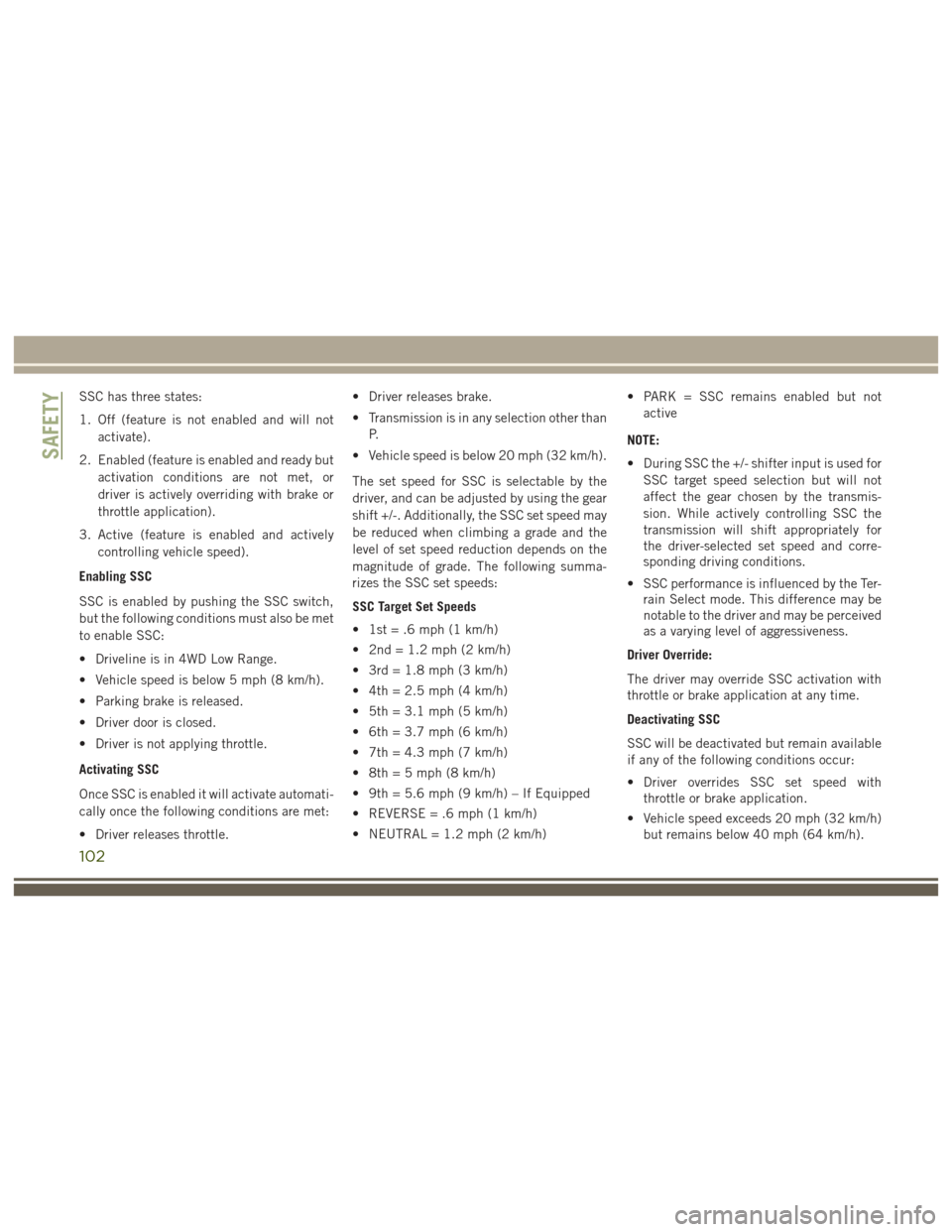 JEEP GRAND CHEROKEE 2017 WK2 / 4.G User Guide SSC has three states:
1. Off (feature is not enabled and will notactivate).
2. Enabled (feature is enabled and ready but activation conditions are not met, or
driver is actively overriding with brake 