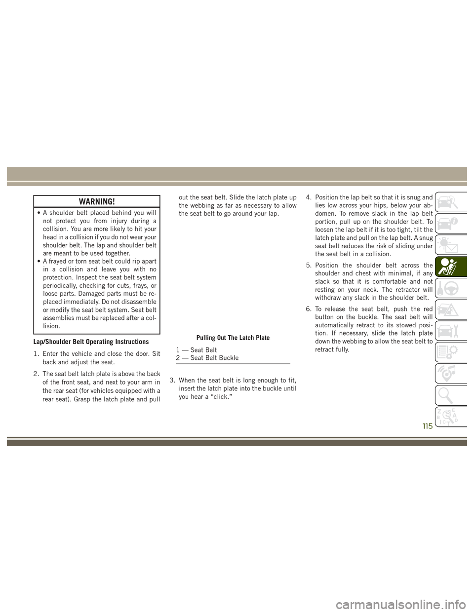 JEEP GRAND CHEROKEE 2017 WK2 / 4.G User Guide WARNING!
• A shoulder belt placed behind you willnot protect you from injury during a
collision. You are more likely to hit your
head in a collision if you do not wear your
shoulder belt. The lap an JEEP GRAND CHEROKEE 2017 WK2 / 4.G User Guide WARNING!
• A shoulder belt placed behind you willnot protect you from injury during a
collision. You are more likely to hit your
head in a collision if you do not wear your
shoulder belt. The lap an