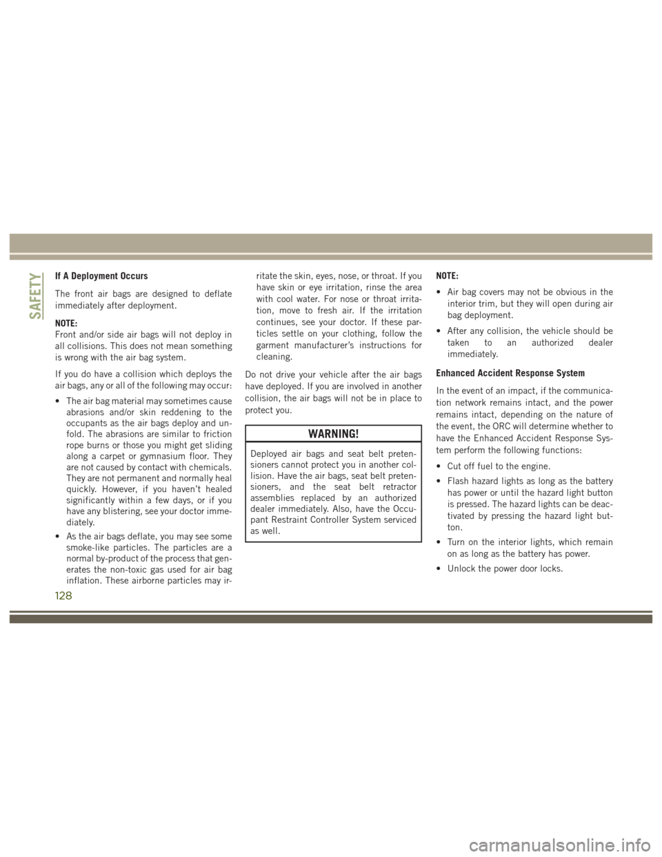 JEEP GRAND CHEROKEE 2017 WK2 / 4.G User Guide If A Deployment Occurs
The front air bags are designed to deflate
immediately after deployment.
NOTE:
Front and/or side air bags will not deploy in
all collisions. This does not mean something
is wron JEEP GRAND CHEROKEE 2017 WK2 / 4.G User Guide If A Deployment Occurs
The front air bags are designed to deflate
immediately after deployment.
NOTE:
Front and/or side air bags will not deploy in
all collisions. This does not mean something
is wron