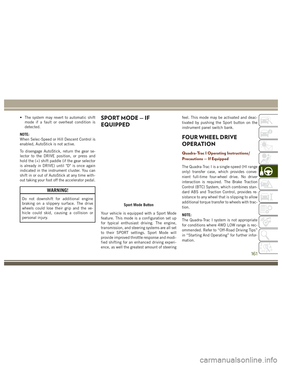 JEEP GRAND CHEROKEE 2017 WK2 / 4.G User Guide • The system may revert to automatic shiftmode if a fault or overheat condition is
detected.
NOTE:
When Selec-Speed or Hill Descent Control is
enabled, AutoStick is not active.
To disengage AutoStic JEEP GRAND CHEROKEE 2017 WK2 / 4.G User Guide • The system may revert to automatic shiftmode if a fault or overheat condition is
detected.
NOTE:
When Selec-Speed or Hill Descent Control is
enabled, AutoStick is not active.
To disengage AutoStic