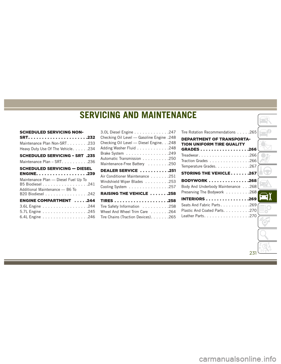 JEEP GRAND CHEROKEE 2017 WK2 / 4.G User Guide SERVICING AND MAINTENANCE
SCHEDULED SERVICING NON-
SRT......................232
Maintenance Plan Non-SRT........233
Heavy Duty Use Of The Vehicle ......234
SCHEDULED SERVICING – SRT .235
Maintenance