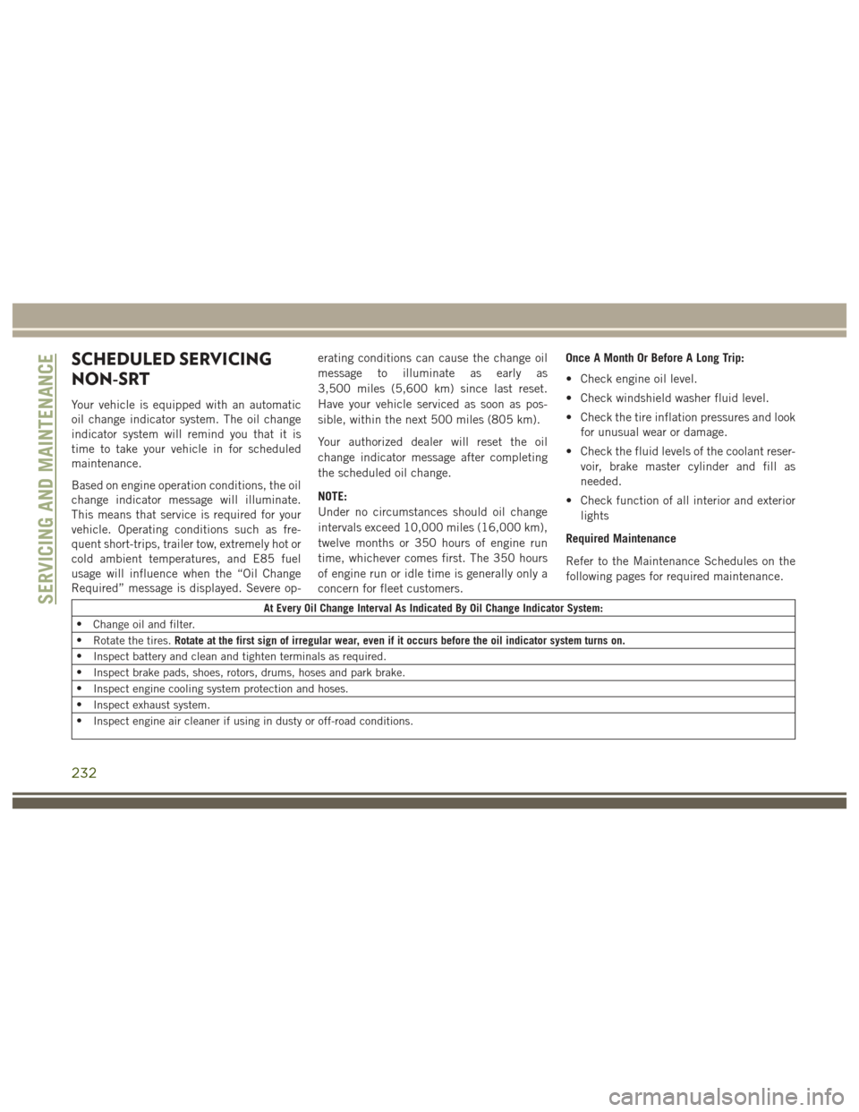 JEEP GRAND CHEROKEE 2017 WK2 / 4.G User Guide SCHEDULED SERVICING
NON-SRT
Your vehicle is equipped with an automatic
oil change indicator system. The oil change
indicator system will remind you that it is
time to take your vehicle in for schedule