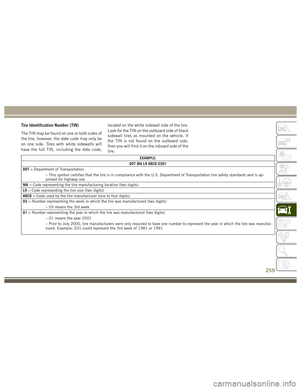 JEEP GRAND CHEROKEE 2017 WK2 / 4.G User Guide Tire Identification Number (TIN)
The TIN may be found on one or both sides of
the tire, however, the date code may only be
on one side. Tires with white sidewalls will
have the full TIN, including the JEEP GRAND CHEROKEE 2017 WK2 / 4.G User Guide Tire Identification Number (TIN)
The TIN may be found on one or both sides of
the tire, however, the date code may only be
on one side. Tires with white sidewalls will
have the full TIN, including the