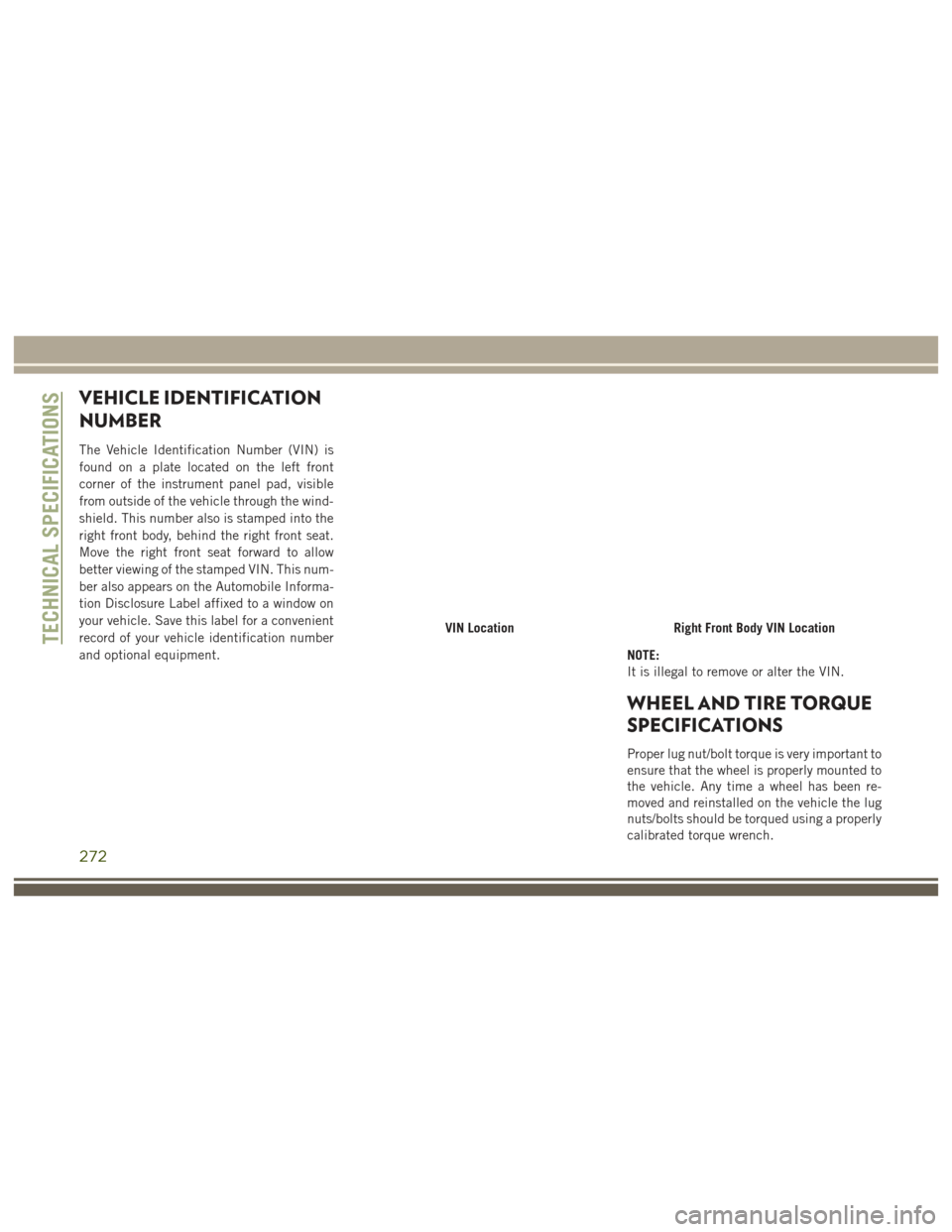 JEEP GRAND CHEROKEE 2017 WK2 / 4.G User Guide VEHICLE IDENTIFICATION
NUMBER
The Vehicle Identification Number (VIN) is
found on a plate located on the left front
corner of the instrument panel pad, visible
from outside of the vehicle through the 