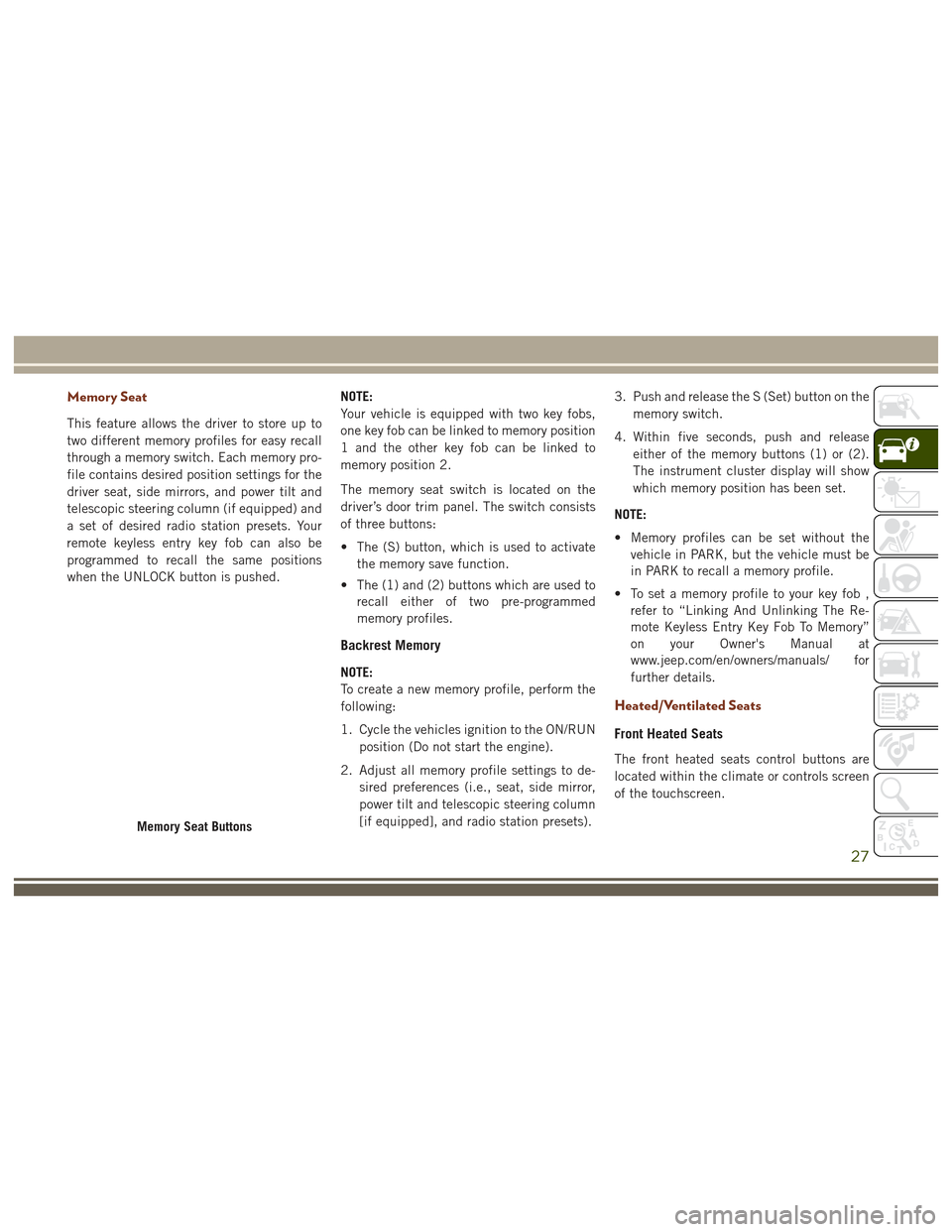 JEEP GRAND CHEROKEE 2017 WK2 / 4.G User Guide Memory Seat
This feature allows the driver to store up to
two different memory profiles for easy recall
through a memory switch. Each memory pro-
file contains desired position settings for the
driver