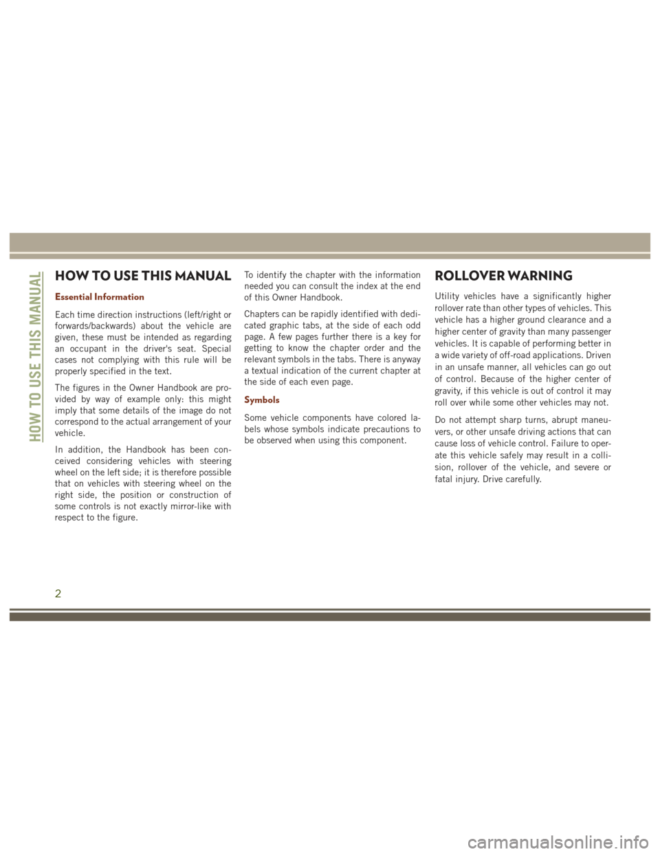 JEEP GRAND CHEROKEE 2017 WK2 / 4.G User Guide HOW TO USE THIS MANUAL
Essential Information
Each time direction instructions (left/right or
forwards/backwards) about the vehicle are
given, these must be intended as regarding
an occupant in the dri JEEP GRAND CHEROKEE 2017 WK2 / 4.G User Guide HOW TO USE THIS MANUAL
Essential Information
Each time direction instructions (left/right or
forwards/backwards) about the vehicle are
given, these must be intended as regarding
an occupant in the dri