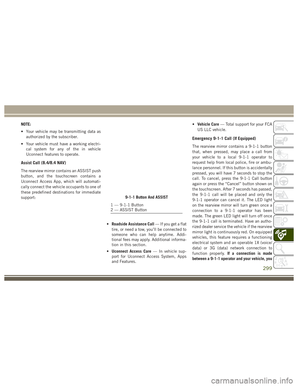 JEEP GRAND CHEROKEE 2017 WK2 / 4.G User Guide NOTE:
• Your vehicle may be transmitting data asauthorized by the subscriber.
• Your vehicle must have a working electri- cal system for any of the in vehicle
Uconnect features to operate.
Assist 