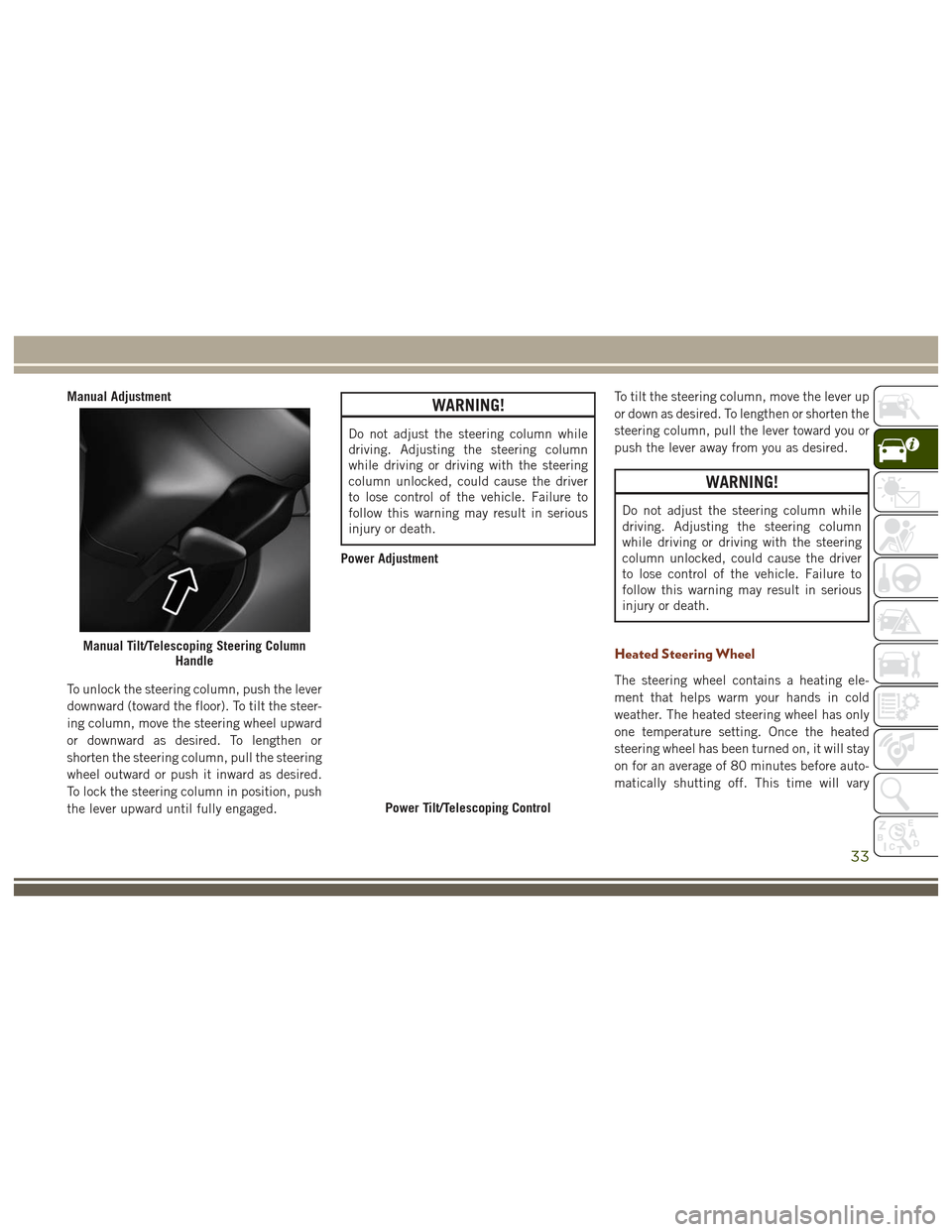 JEEP GRAND CHEROKEE 2017 WK2 / 4.G Owners Guide Manual Adjustment
To unlock the steering column, push the lever
downward (toward the floor). To tilt the steer-
ing column, move the steering wheel upward
or downward as desired. To lengthen or
shorte JEEP GRAND CHEROKEE 2017 WK2 / 4.G Owners Guide Manual Adjustment
To unlock the steering column, push the lever
downward (toward the floor). To tilt the steer-
ing column, move the steering wheel upward
or downward as desired. To lengthen or
shorte