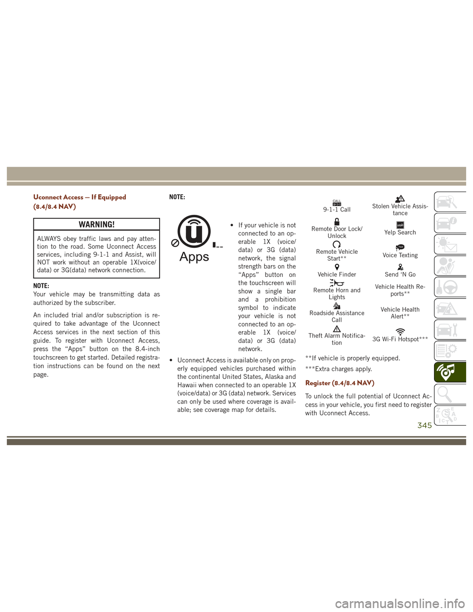 JEEP GRAND CHEROKEE 2017 WK2 / 4.G Owners Manual Uconnect Access — If Equipped
(8.4/8.4 NAV)
WARNING!
ALWAYS obey traffic laws and pay atten-
tion to the road. Some Uconnect Access
services, including 9-1-1 and Assist, will
NOT work without an ope JEEP GRAND CHEROKEE 2017 WK2 / 4.G Owners Manual Uconnect Access — If Equipped
(8.4/8.4 NAV)
WARNING!
ALWAYS obey traffic laws and pay atten-
tion to the road. Some Uconnect Access
services, including 9-1-1 and Assist, will
NOT work without an ope