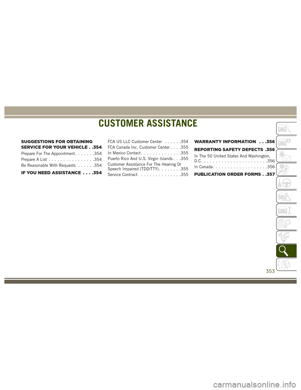 JEEP GRAND CHEROKEE 2017 WK2 / 4.G User Guide CUSTOMER ASSISTANCE
SUGGESTIONS FOR OBTAINING
SERVICE FOR YOUR VEHICLE . .354
Prepare For The Appointment.......354
Prepare A List ................354
Be Reasonable With Requests ......354
IF YOU NEED JEEP GRAND CHEROKEE 2017 WK2 / 4.G User Guide CUSTOMER ASSISTANCE
SUGGESTIONS FOR OBTAINING
SERVICE FOR YOUR VEHICLE . .354
Prepare For The Appointment.......354
Prepare A List ................354
Be Reasonable With Requests ......354
IF YOU NEED