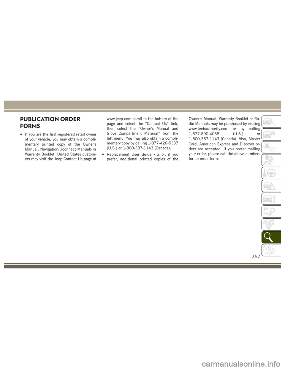 JEEP GRAND CHEROKEE 2017 WK2 / 4.G User Guide PUBLICATION ORDER
FORMS
• If you are the first registered retail ownerof your vehicle, you may obtain a compli-
mentary printed copy of the Owners
Manual, Navigation/Uconnect Manuals or
Warranty Bo JEEP GRAND CHEROKEE 2017 WK2 / 4.G User Guide PUBLICATION ORDER
FORMS
• If you are the first registered retail ownerof your vehicle, you may obtain a compli-
mentary printed copy of the Owners
Manual, Navigation/Uconnect Manuals or
Warranty Bo
