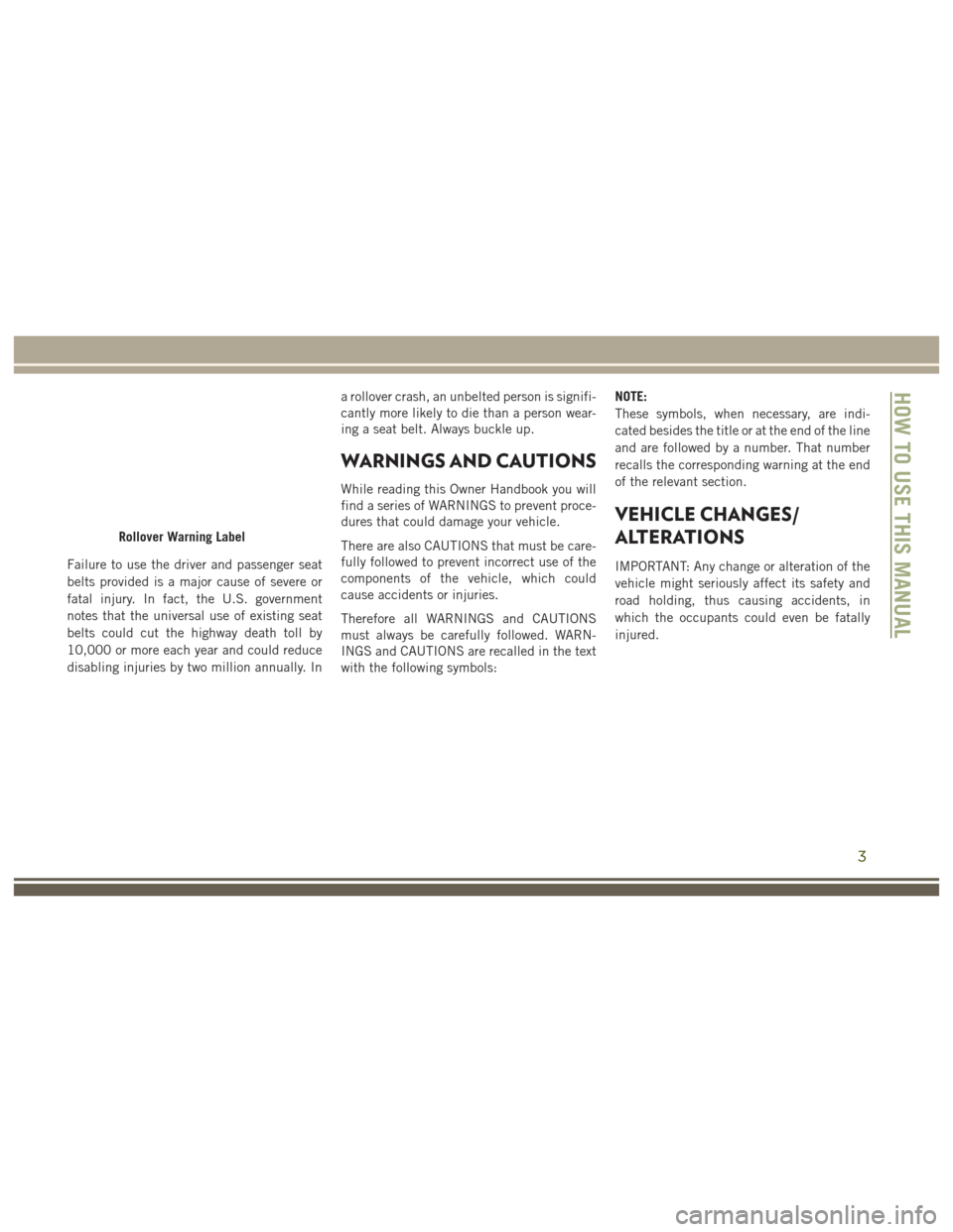 JEEP GRAND CHEROKEE 2017 WK2 / 4.G User Guide Failure to use the driver and passenger seat
belts provided is a major cause of severe or
fatal injury. In fact, the U.S. government
notes that the universal use of existing seat
belts could cut the h