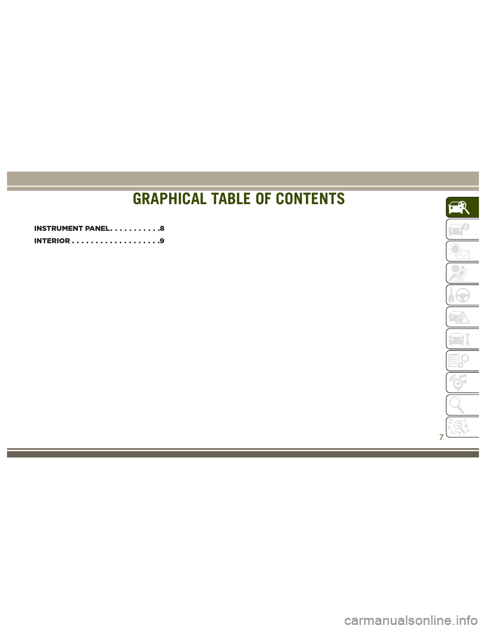 JEEP GRAND CHEROKEE 2017 WK2 / 4.G User Guide GRAPHICAL TABLE OF CONTENTS
INSTRUMENT PANEL...........8
INTERIOR...................9
GRAPHICAL TABLE OF CONTENTS
7 