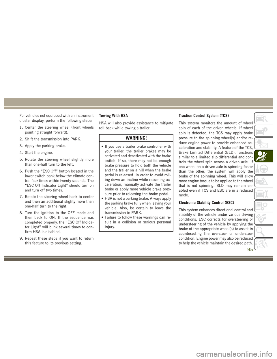 JEEP GRAND CHEROKEE 2017 WK2 / 4.G Owners Manual For vehicles not equipped with an instrument
cluster display, perform the following steps:
1. Center the steering wheel (front wheelspointing straight forward).
2. Shift the transmission into PARK.
3. JEEP GRAND CHEROKEE 2017 WK2 / 4.G Owners Manual For vehicles not equipped with an instrument
cluster display, perform the following steps:
1. Center the steering wheel (front wheelspointing straight forward).
2. Shift the transmission into PARK.
3.