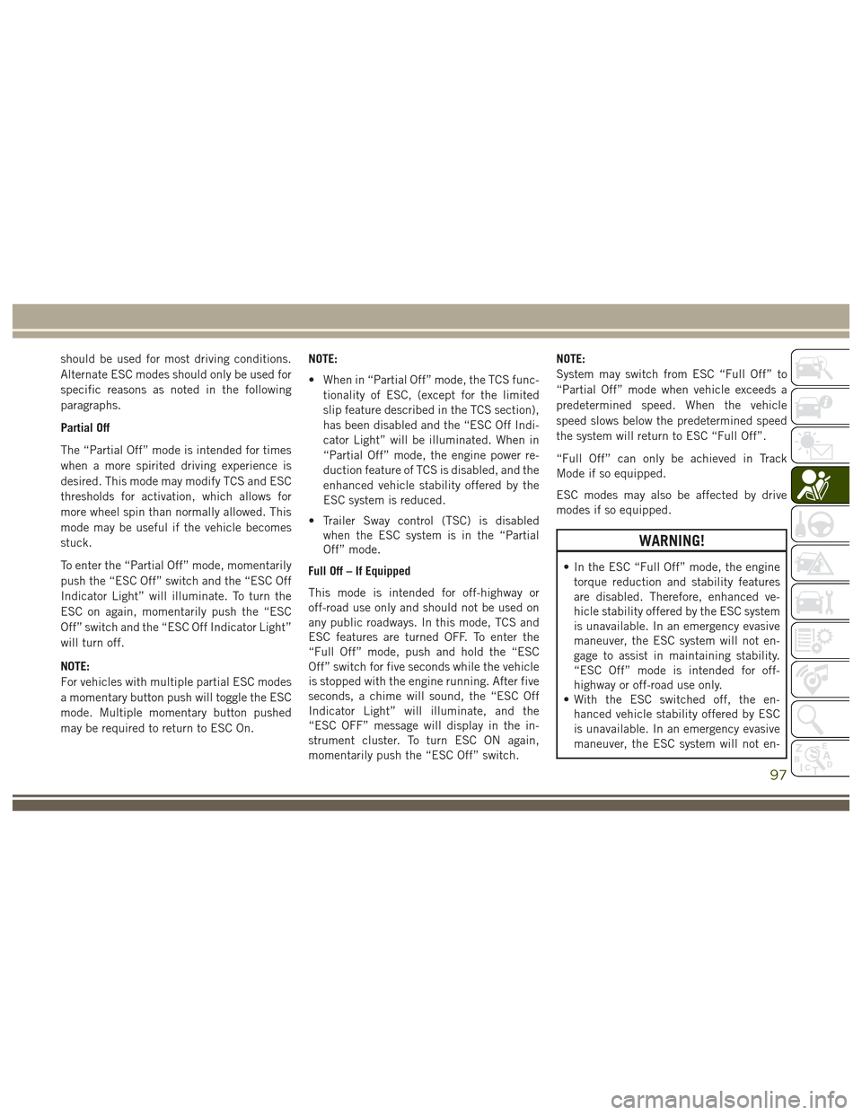 JEEP GRAND CHEROKEE 2017 WK2 / 4.G Owners Manual should be used for most driving conditions.
Alternate ESC modes should only be used for
specific reasons as noted in the following
paragraphs.
Partial Off
The “Partial Off” mode is intended for ti JEEP GRAND CHEROKEE 2017 WK2 / 4.G Owners Manual should be used for most driving conditions.
Alternate ESC modes should only be used for
specific reasons as noted in the following
paragraphs.
Partial Off
The “Partial Off” mode is intended for ti