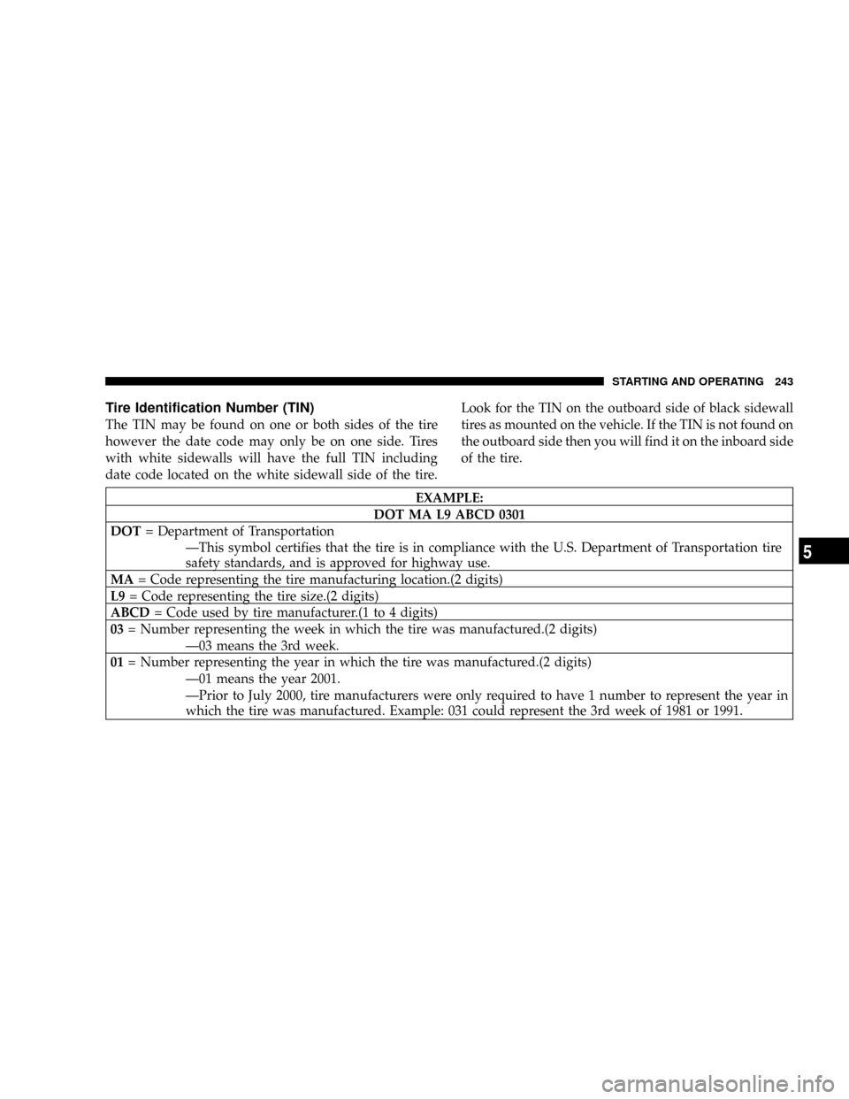 JEEP LIBERTY 2004 KJ / 1.G Owners Manual Tire Identification Number (TIN)
The TIN may be found on one or both sides of the tire
however the date code may only be on one side. Tires
with white sidewalls will have the full TIN including
date c