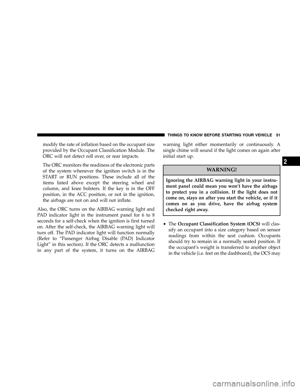 JEEP LIBERTY 2004 KJ / 1.G Owners Manual modify the rate of inflation based on the occupant size
provided by the Occupant Classification Module. The
ORC will not detect roll over, or rear impacts.
The ORC monitors the readiness of the electr