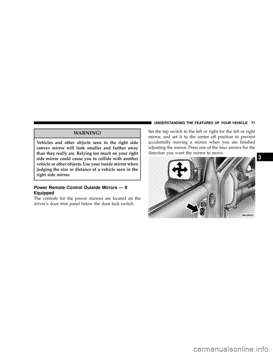 JEEP LIBERTY 2004 KJ / 1.G Manual PDF WARNING!
Vehicles and other objects seen in the right side
convex mirror will look smaller and farther away
than they really are. Relying too much on your right
side mirror could cause you to collide 