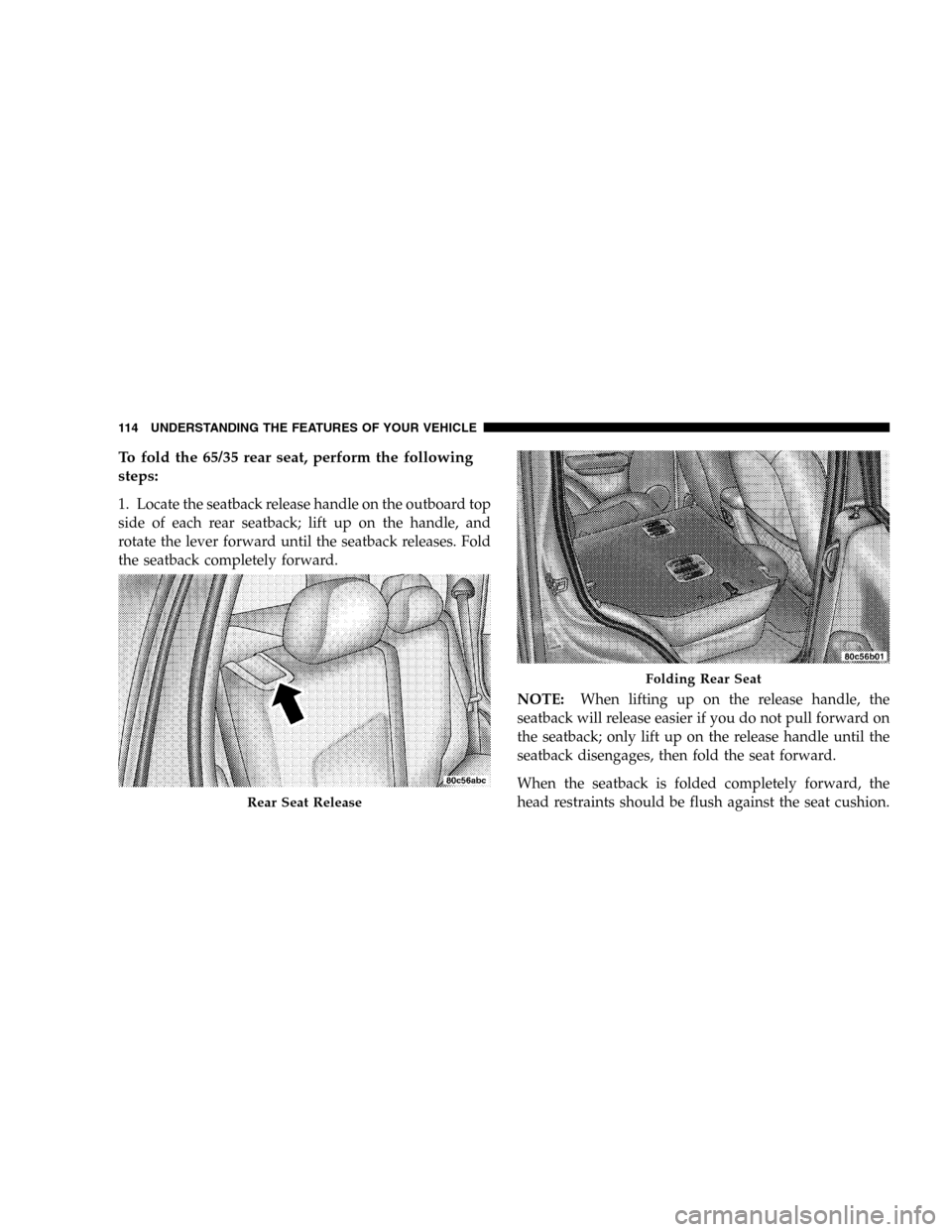 JEEP LIBERTY 2005 KJ / 1.G Owners Manual To fold the 65/35 rear seat, perform the following
steps:
1. Locate the seatback release handle on the outboard top
side of each rear seatback; lift up on the handle, and
rotate the lever forward unti JEEP LIBERTY 2005 KJ / 1.G Owners Manual To fold the 65/35 rear seat, perform the following
steps:
1. Locate the seatback release handle on the outboard top
side of each rear seatback; lift up on the handle, and
rotate the lever forward unti