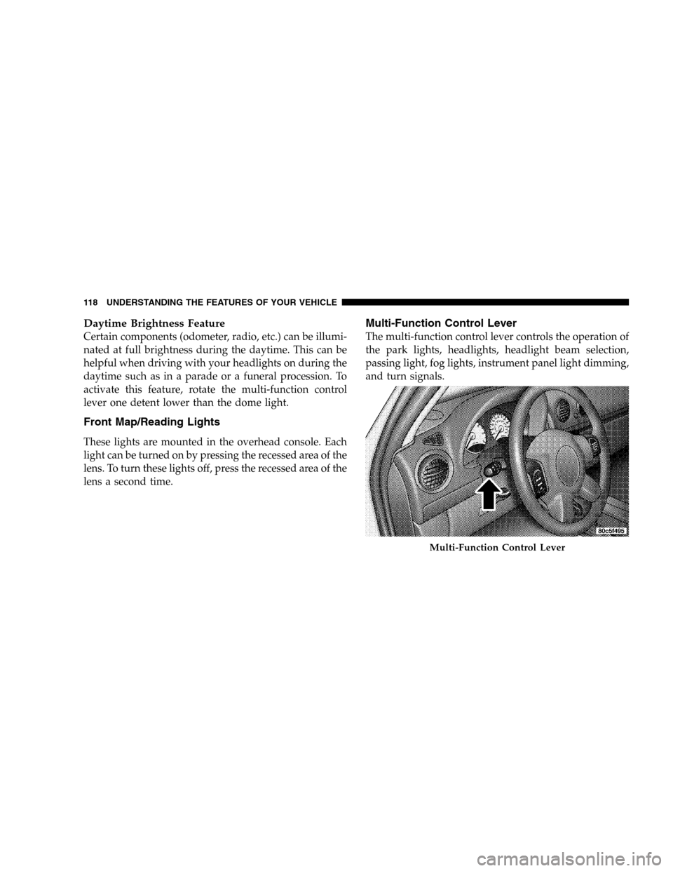JEEP LIBERTY 2005 KJ / 1.G Owners Manual Daytime Brightness Feature
Certain components (odometer, radio, etc.) can be illumi-
nated at full brightness during the daytime. This can be
helpful when driving with your headlights on during the
da JEEP LIBERTY 2005 KJ / 1.G Owners Manual Daytime Brightness Feature
Certain components (odometer, radio, etc.) can be illumi-
nated at full brightness during the daytime. This can be
helpful when driving with your headlights on during the
da