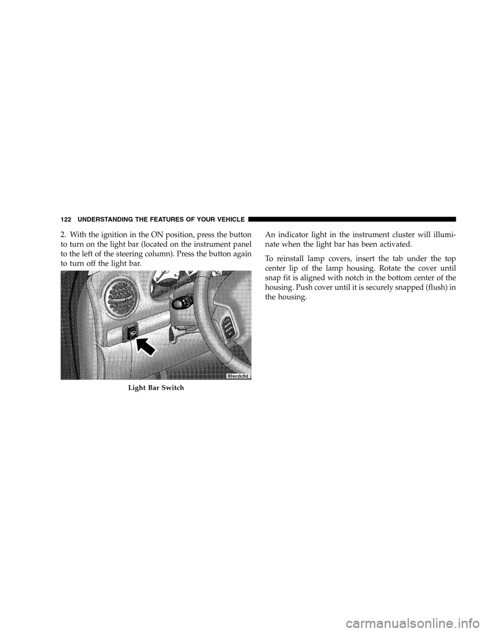 JEEP LIBERTY 2005 KJ / 1.G Owners Manual 2. With the ignition in the ON position, press the button
to turn on the light bar (located on the instrument panel
to the left of the steering column). Press the button again
to turn off the light ba JEEP LIBERTY 2005 KJ / 1.G Owners Manual 2. With the ignition in the ON position, press the button
to turn on the light bar (located on the instrument panel
to the left of the steering column). Press the button again
to turn off the light ba