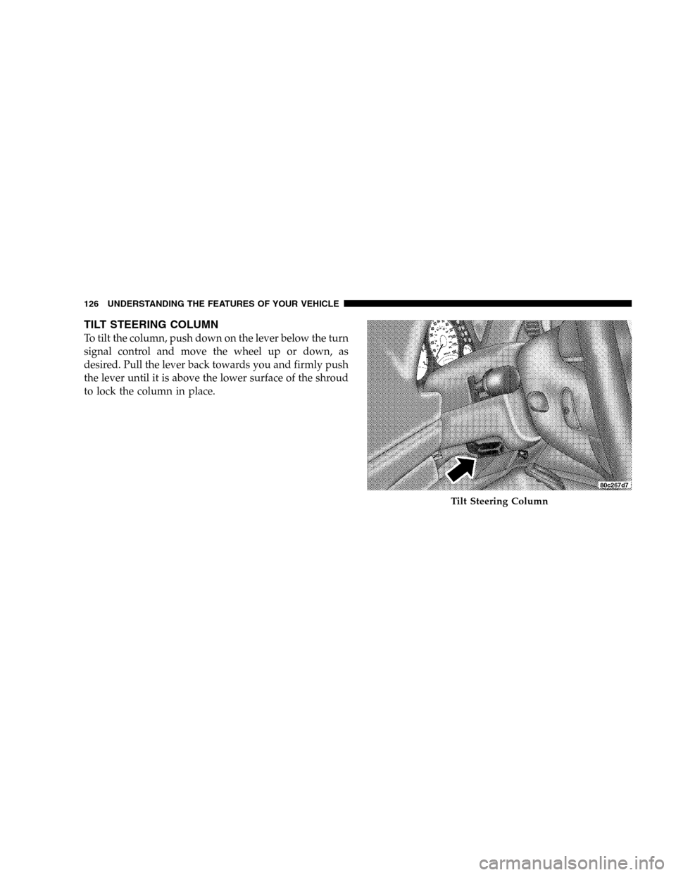 JEEP LIBERTY 2005 KJ / 1.G Owners Manual TILT STEERING COLUMN
To tilt the column, push down on the lever below the turn
signal control and move the wheel up or down, as
desired. Pull the lever back towards you and firmly push
the lever until