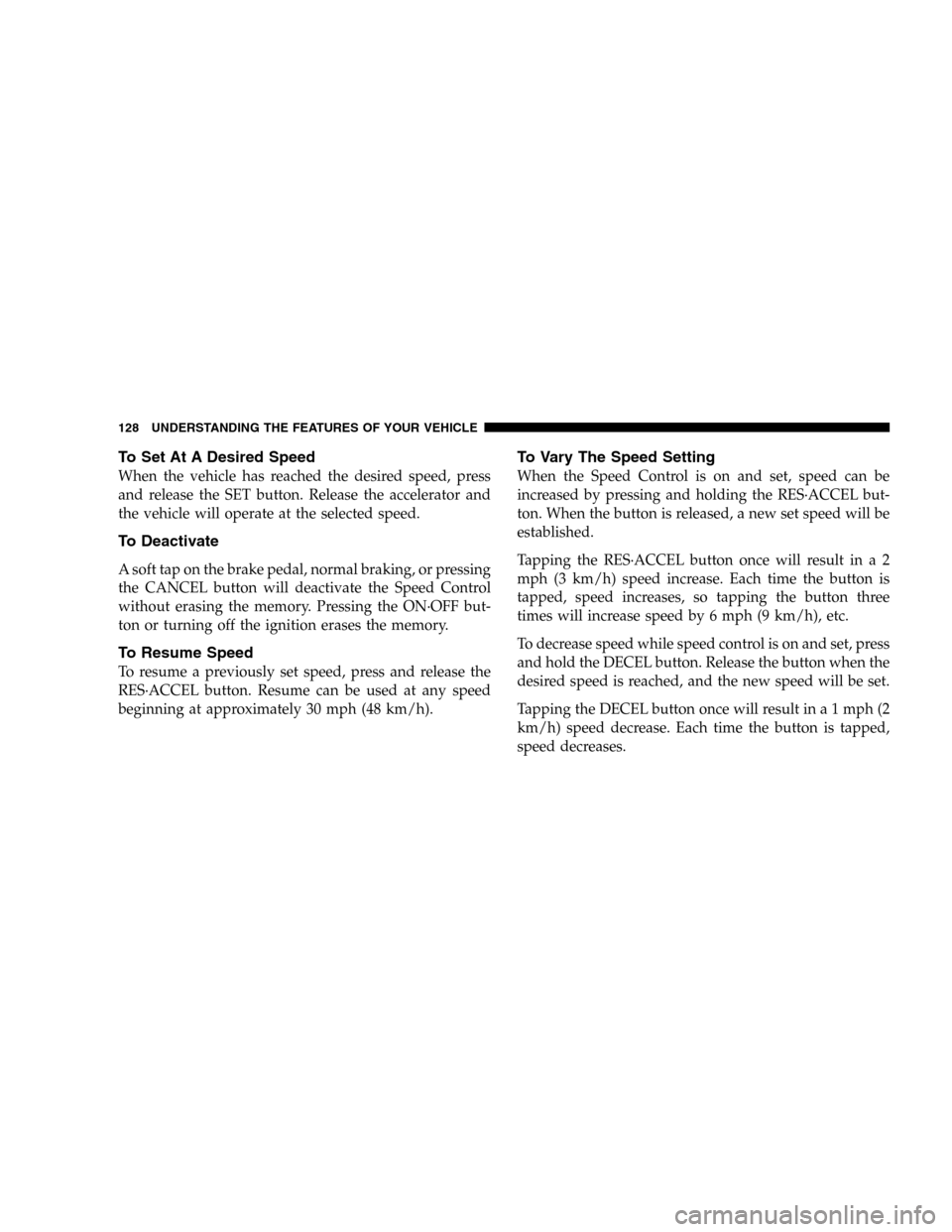 JEEP LIBERTY 2005 KJ / 1.G Owners Manual To Set At A Desired Speed
When the vehicle has reached the desired speed, press
and release the SET button. Release the accelerator and
the vehicle will operate at the selected speed.
To Deactivate
A JEEP LIBERTY 2005 KJ / 1.G Owners Manual To Set At A Desired Speed
When the vehicle has reached the desired speed, press
and release the SET button. Release the accelerator and
the vehicle will operate at the selected speed.
To Deactivate
A