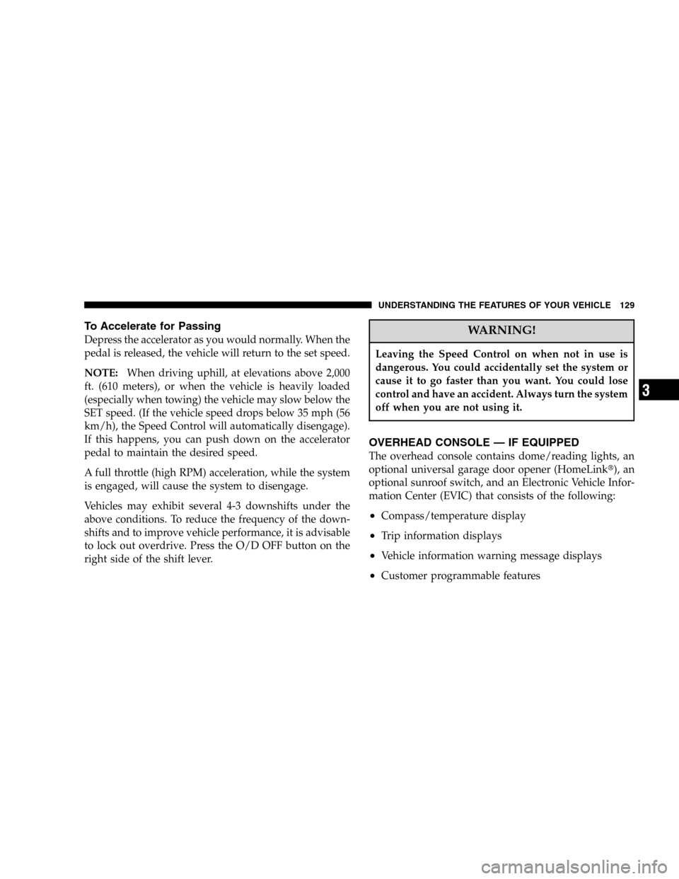 JEEP LIBERTY 2005 KJ / 1.G Owners Manual To Accelerate for Passing
Depress the accelerator as you would normally. When the
pedal is released, the vehicle will return to the set speed.
NOTE:When driving uphill, at elevations above 2,000
ft. ( JEEP LIBERTY 2005 KJ / 1.G Owners Manual To Accelerate for Passing
Depress the accelerator as you would normally. When the
pedal is released, the vehicle will return to the set speed.
NOTE:When driving uphill, at elevations above 2,000
ft. (