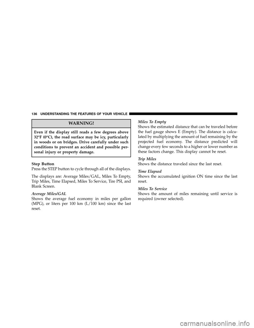 JEEP LIBERTY 2005 KJ / 1.G Owners Manual WARNING!
Even if the display still reads a few degrees above
32°F (0°C), the road surface may be icy, particularly
in woods or on bridges. Drive carefully under such
conditions to prevent an acciden JEEP LIBERTY 2005 KJ / 1.G Owners Manual WARNING!
Even if the display still reads a few degrees above
32°F (0°C), the road surface may be icy, particularly
in woods or on bridges. Drive carefully under such
conditions to prevent an acciden