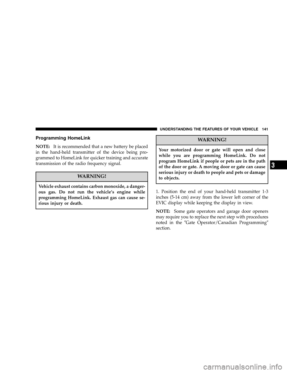 JEEP LIBERTY 2005 KJ / 1.G Owners Manual Programming HomeLink
NOTE:It is recommended that a new battery be placed
in the hand-held transmitter of the device being pro-
grammed to HomeLink for quicker training and accurate
transmission of the