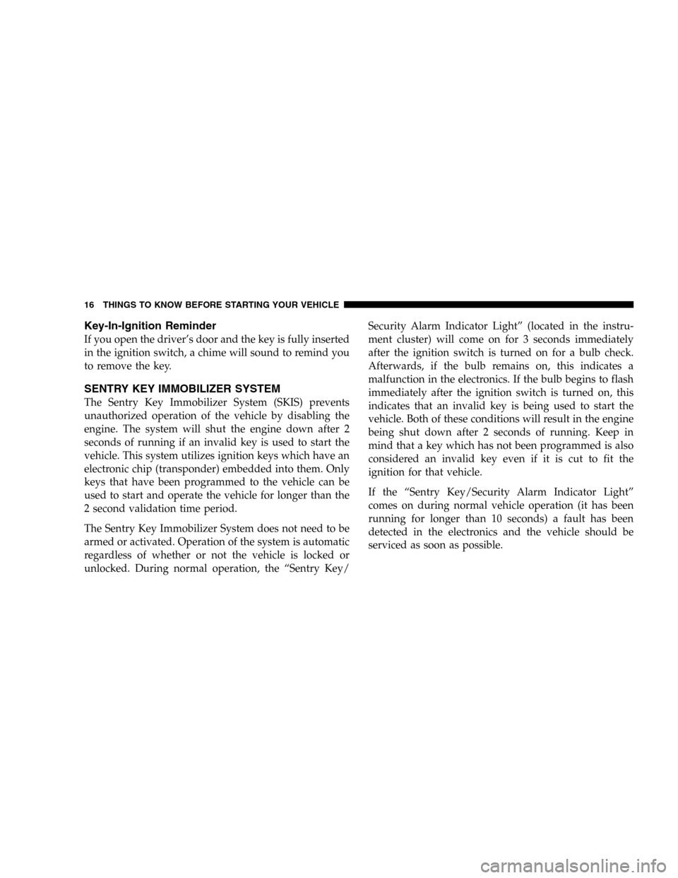 JEEP LIBERTY 2005 KJ / 1.G User Guide Key-In-Ignition Reminder
If you open the driver’s door and the key is fully inserted
in the ignition switch, a chime will sound to remind you
to remove the key.
SENTRY KEY IMMOBILIZER SYSTEM
The Sen