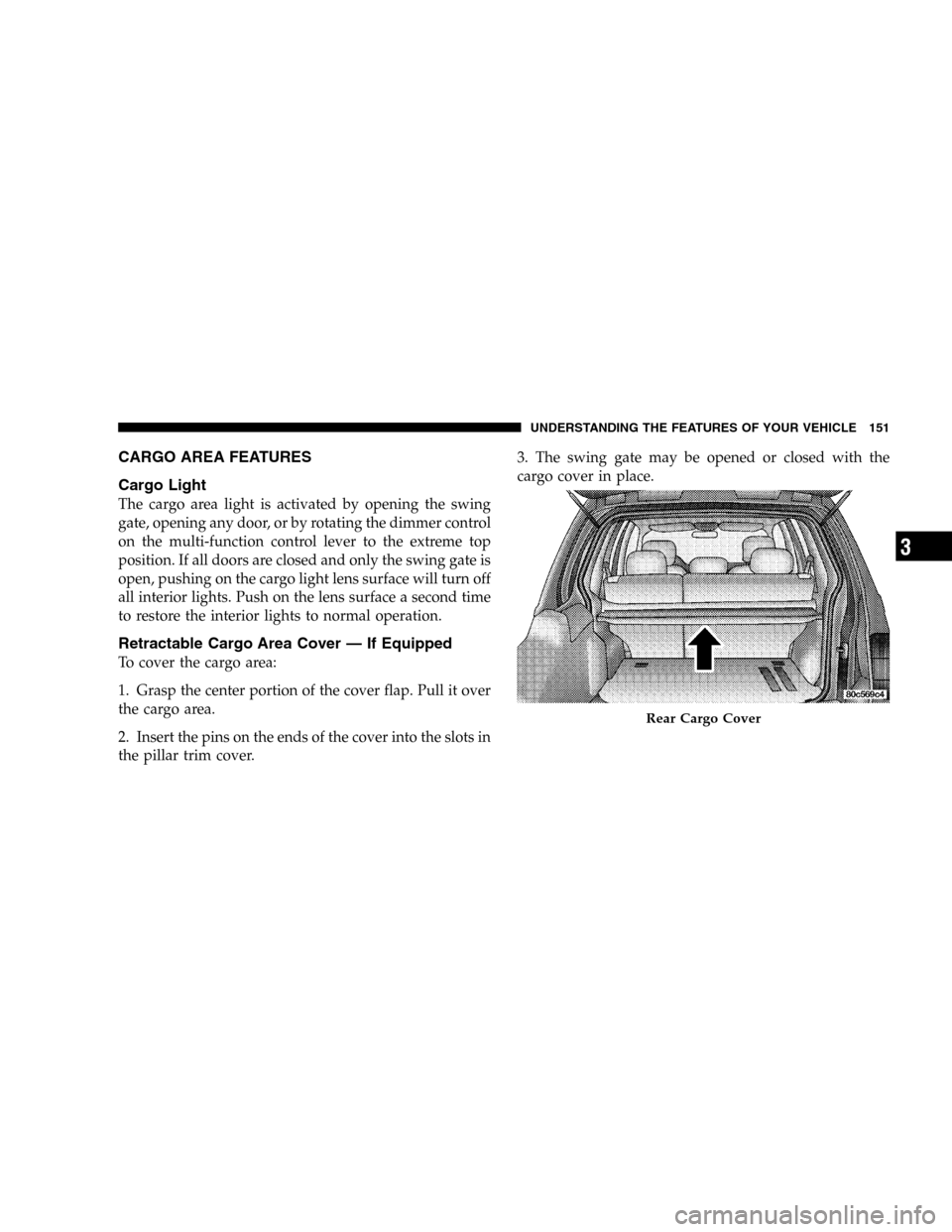 JEEP LIBERTY 2005 KJ / 1.G Owners Manual CARGO AREA FEATURES
Cargo Light
The cargo area light is activated by opening the swing
gate, opening any door, or by rotating the dimmer control
on the multi-function control lever to the extreme top
JEEP LIBERTY 2005 KJ / 1.G Owners Manual CARGO AREA FEATURES
Cargo Light
The cargo area light is activated by opening the swing
gate, opening any door, or by rotating the dimmer control
on the multi-function control lever to the extreme top