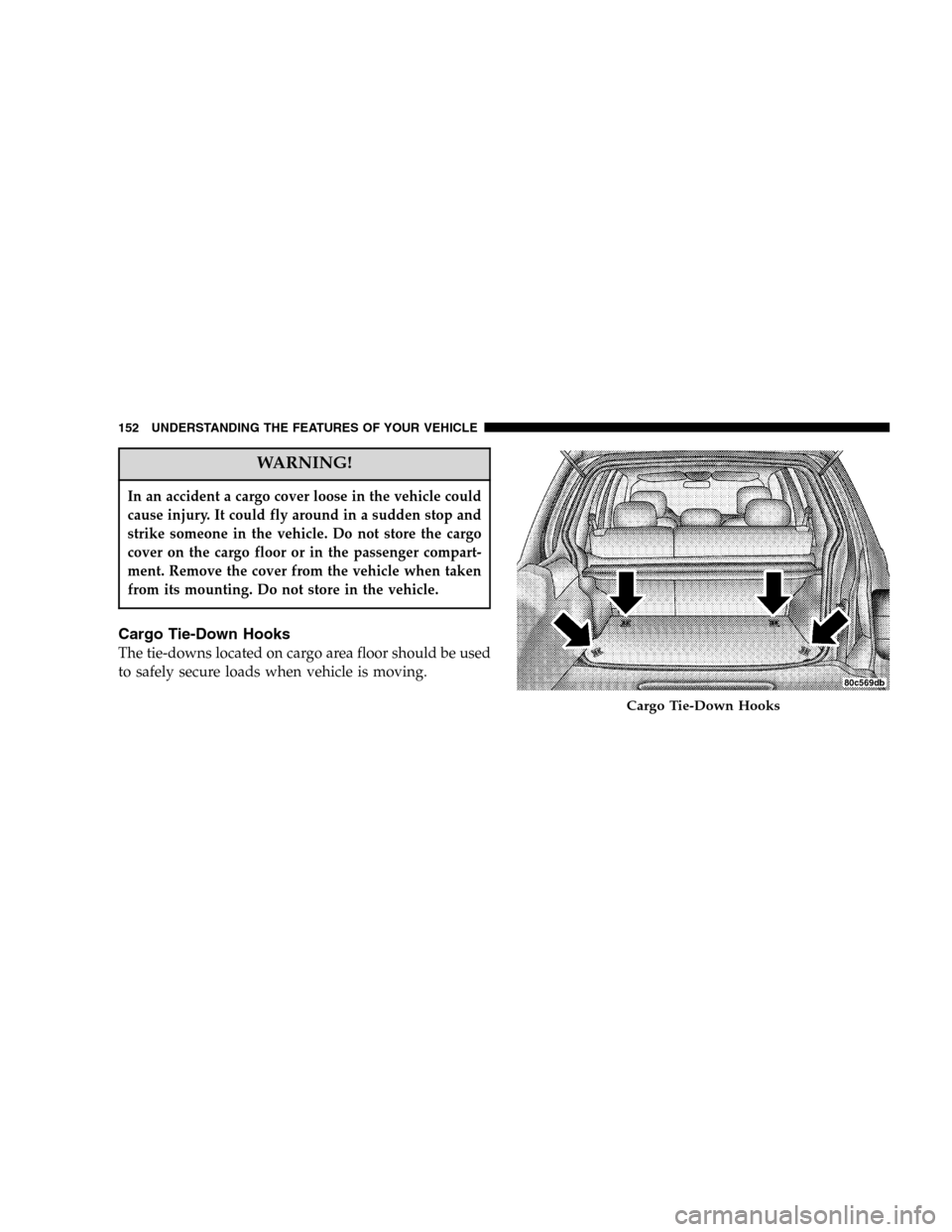 JEEP LIBERTY 2005 KJ / 1.G Owners Manual WARNING!
In an accident a cargo cover loose in the vehicle could
cause injury. It could fly around in a sudden stop and
strike someone in the vehicle. Do not store the cargo
cover on the cargo floor o JEEP LIBERTY 2005 KJ / 1.G Owners Manual WARNING!
In an accident a cargo cover loose in the vehicle could
cause injury. It could fly around in a sudden stop and
strike someone in the vehicle. Do not store the cargo
cover on the cargo floor o