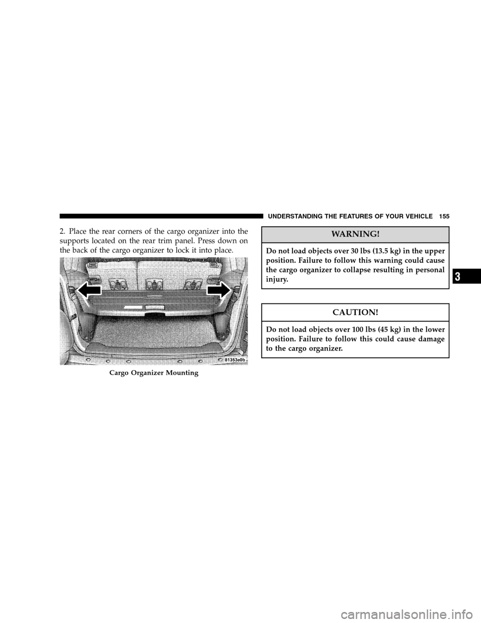 JEEP LIBERTY 2005 KJ / 1.G Owners Manual 2. Place the rear corners of the cargo organizer into the
supports located on the rear trim panel. Press down on
the back of the cargo organizer to lock it into place.WARNING!
Do not load objects over JEEP LIBERTY 2005 KJ / 1.G Owners Manual 2. Place the rear corners of the cargo organizer into the
supports located on the rear trim panel. Press down on
the back of the cargo organizer to lock it into place.WARNING!
Do not load objects over