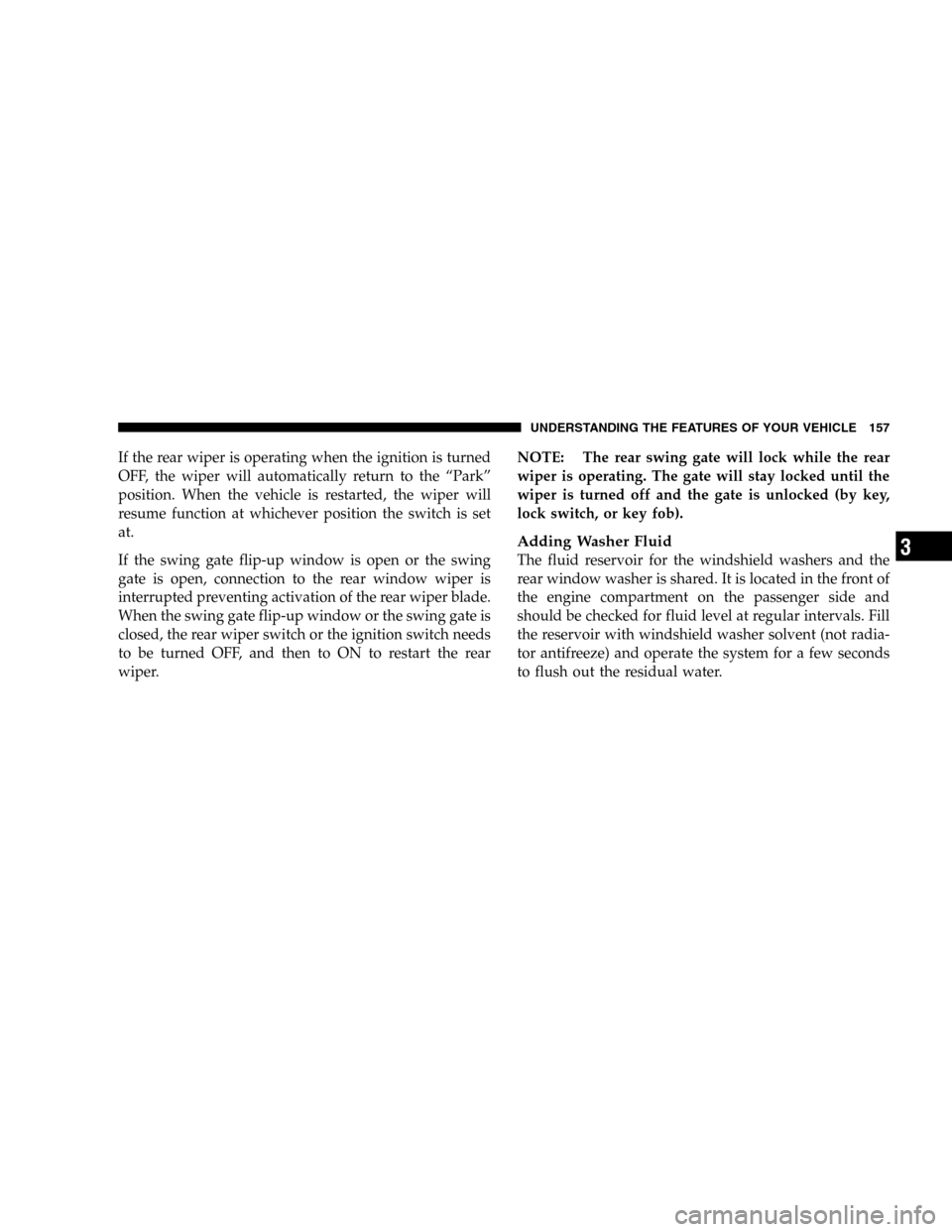 JEEP LIBERTY 2005 KJ / 1.G Owners Manual If the rear wiper is operating when the ignition is turned
OFF, the wiper will automatically return to the “Park”
position. When the vehicle is restarted, the wiper will
resume function at whichev JEEP LIBERTY 2005 KJ / 1.G Owners Manual If the rear wiper is operating when the ignition is turned
OFF, the wiper will automatically return to the “Park”
position. When the vehicle is restarted, the wiper will
resume function at whichev