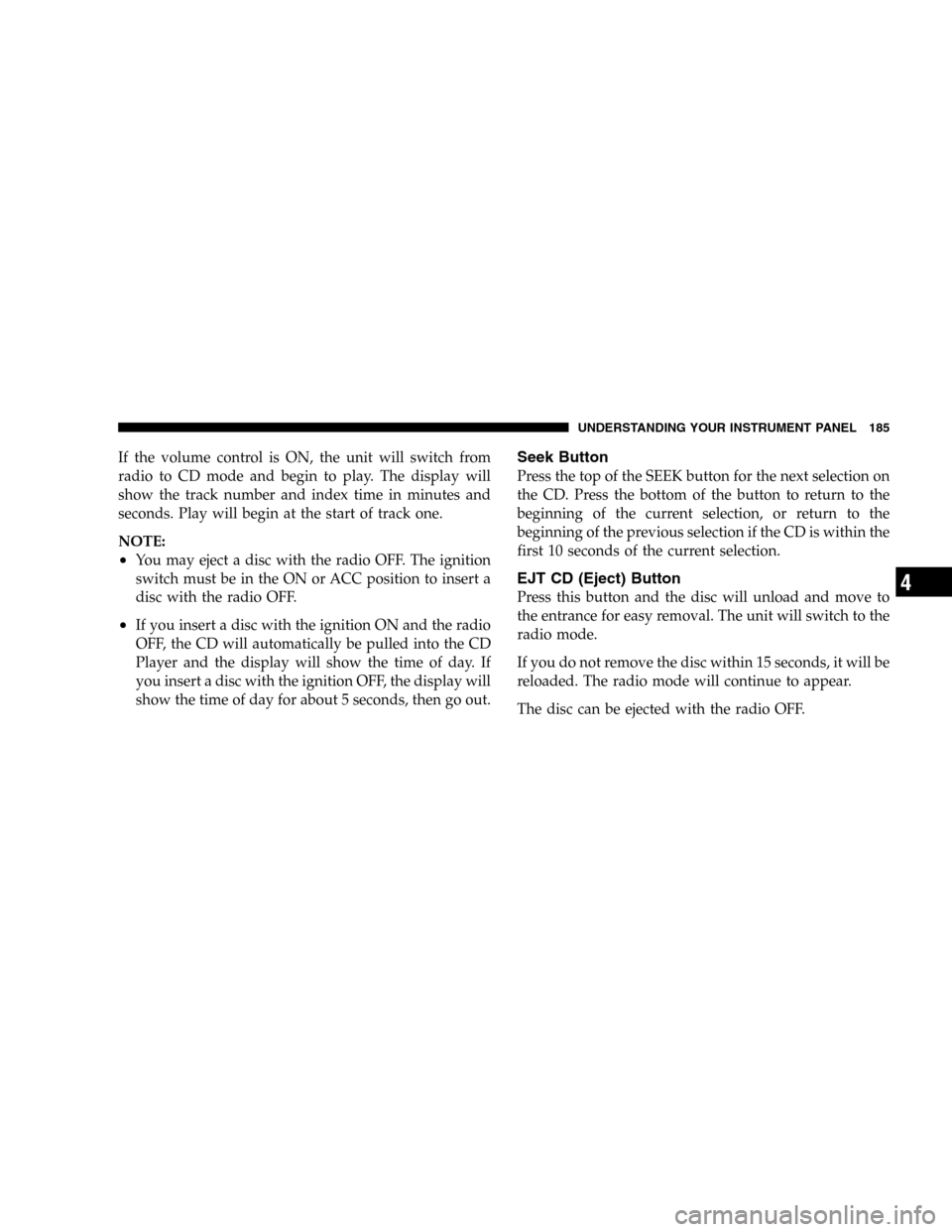 JEEP LIBERTY 2005 KJ / 1.G Owners Manual If the volume control is ON, the unit will switch from
radio to CD mode and begin to play. The display will
show the track number and index time in minutes and
seconds. Play will begin at the start of JEEP LIBERTY 2005 KJ / 1.G Owners Manual If the volume control is ON, the unit will switch from
radio to CD mode and begin to play. The display will
show the track number and index time in minutes and
seconds. Play will begin at the start of