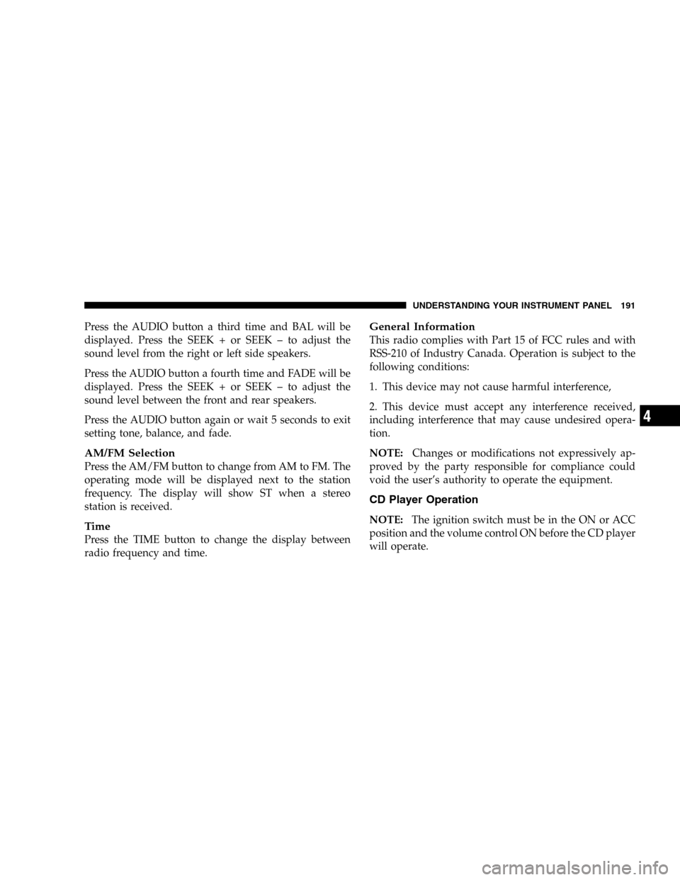 JEEP LIBERTY 2005 KJ / 1.G Owners Manual Press the AUDIO button a third time and BAL will be
displayed. Press the SEEK + or SEEK – to adjust the
sound level from the right or left side speakers.
Press the AUDIO button a fourth time and FAD