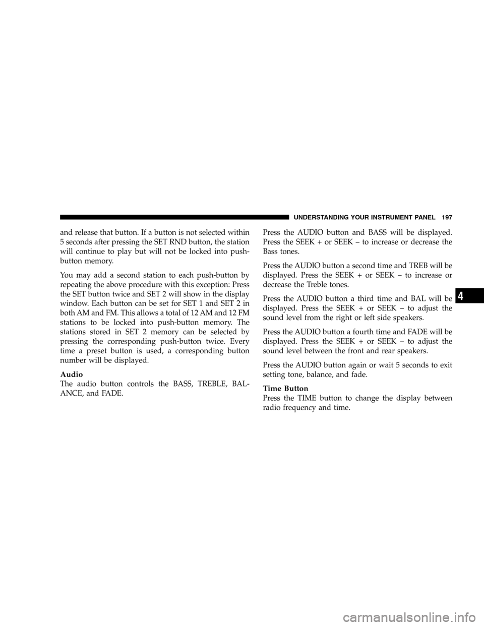 JEEP LIBERTY 2005 KJ / 1.G Owners Manual and release that button. If a button is not selected within
5 seconds after pressing the SET RND button, the station
will continue to play but will not be locked into push-
button memory.
You may add 