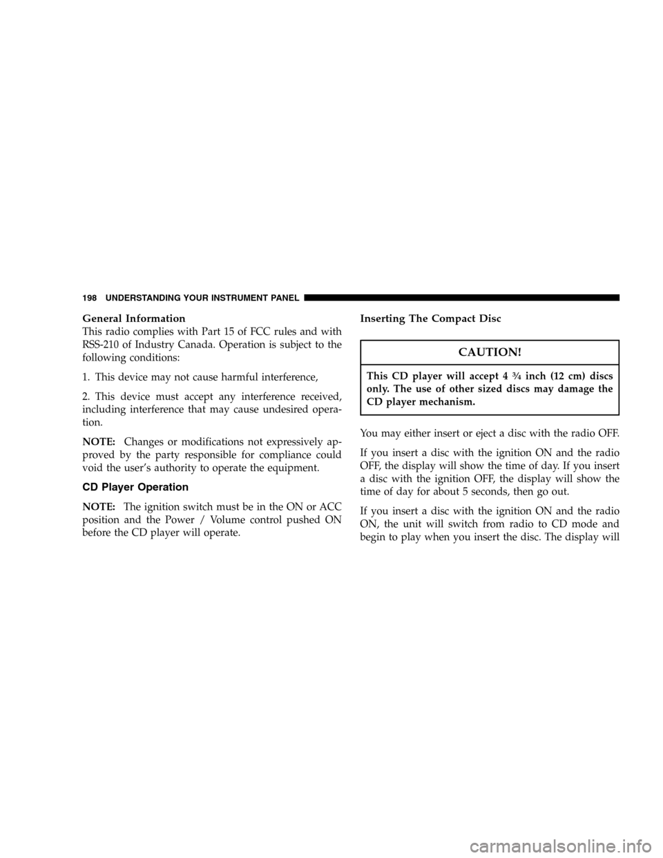 JEEP LIBERTY 2005 KJ / 1.G Owners Manual General Information
This radio complies with Part 15 of FCC rules and with
RSS-210 of Industry Canada. Operation is subject to the
following conditions:
1. This device may not cause harmful interferen