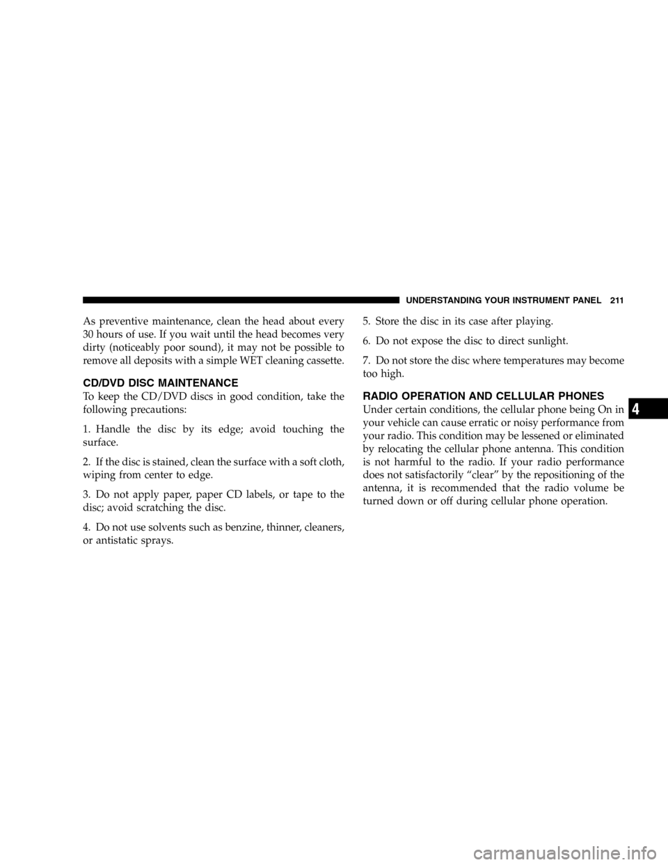 JEEP LIBERTY 2005 KJ / 1.G Owners Manual As preventive maintenance, clean the head about every
30 hours of use. If you wait until the head becomes very
dirty (noticeably poor sound), it may not be possible to
remove all deposits with a simpl
