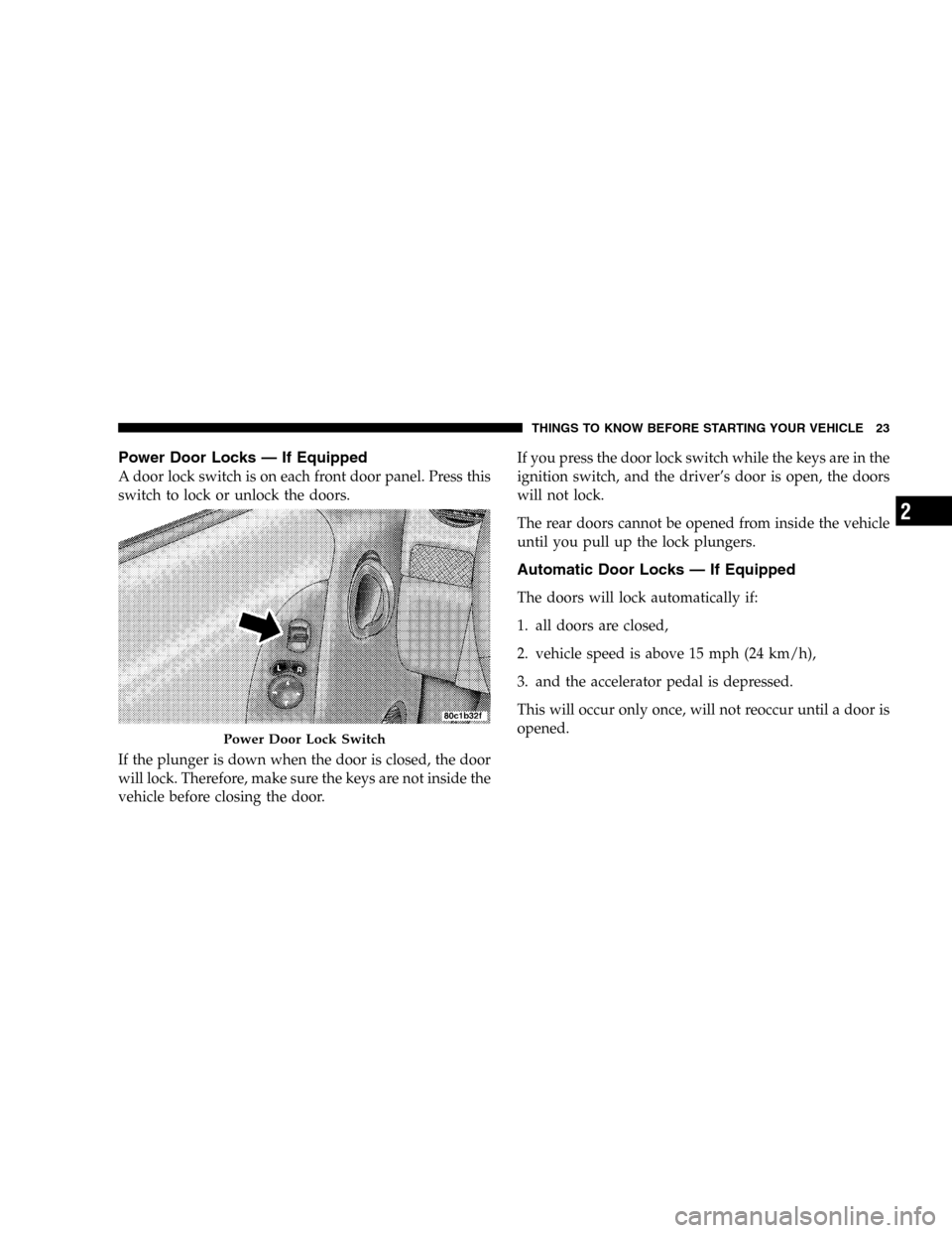 JEEP LIBERTY 2005 KJ / 1.G Owners Manual Power Door Locks — If Equipped
A door lock switch is on each front door panel. Press this
switch to lock or unlock the doors.
If the plunger is down when the door is closed, the door
will lock. Ther JEEP LIBERTY 2005 KJ / 1.G Owners Manual Power Door Locks — If Equipped
A door lock switch is on each front door panel. Press this
switch to lock or unlock the doors.
If the plunger is down when the door is closed, the door
will lock. Ther