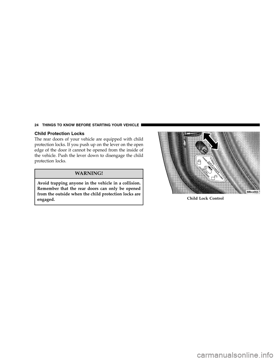 JEEP LIBERTY 2005 KJ / 1.G Owners Manual Child Protection Locks
The rear doors of your vehicle are equipped with child
protection locks. If you push up on the lever on the open
edge of the door it cannot be opened from the inside of
the vehi JEEP LIBERTY 2005 KJ / 1.G Owners Manual Child Protection Locks
The rear doors of your vehicle are equipped with child
protection locks. If you push up on the lever on the open
edge of the door it cannot be opened from the inside of
the vehi