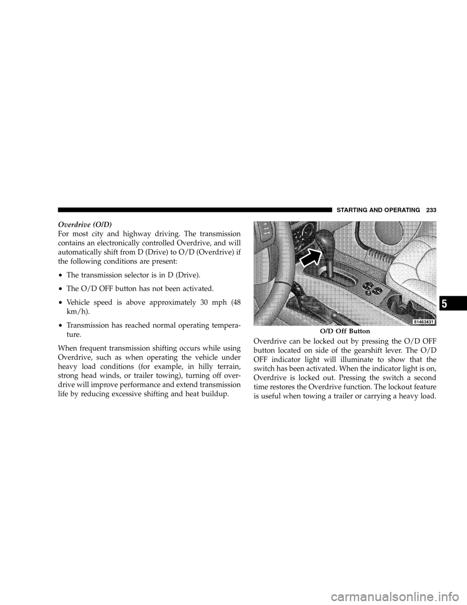 JEEP LIBERTY 2005 KJ / 1.G Owners Manual Overdrive (O/D)
For most city and highway driving. The transmission
contains an electronically controlled Overdrive, and will
automatically shift from D (Drive) to O/D (Overdrive) if
the following con JEEP LIBERTY 2005 KJ / 1.G Owners Manual Overdrive (O/D)
For most city and highway driving. The transmission
contains an electronically controlled Overdrive, and will
automatically shift from D (Drive) to O/D (Overdrive) if
the following con